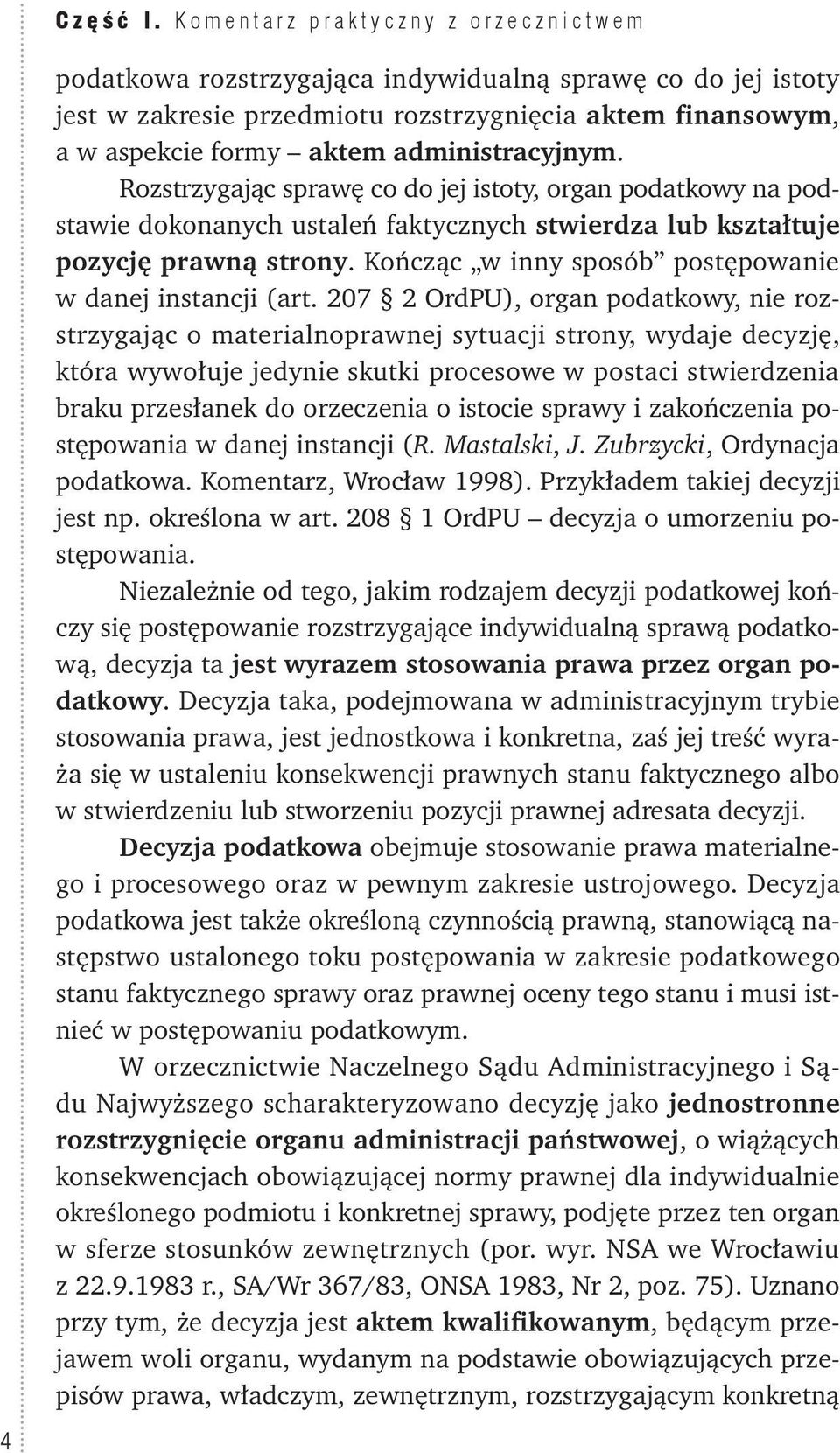 administracyjnym. Rozstrzygając sprawę co do jej istoty, organ podatkowy na podstawie dokonanych ustaleń faktycznych stwierdza lub kształtuje pozycję prawną strony.