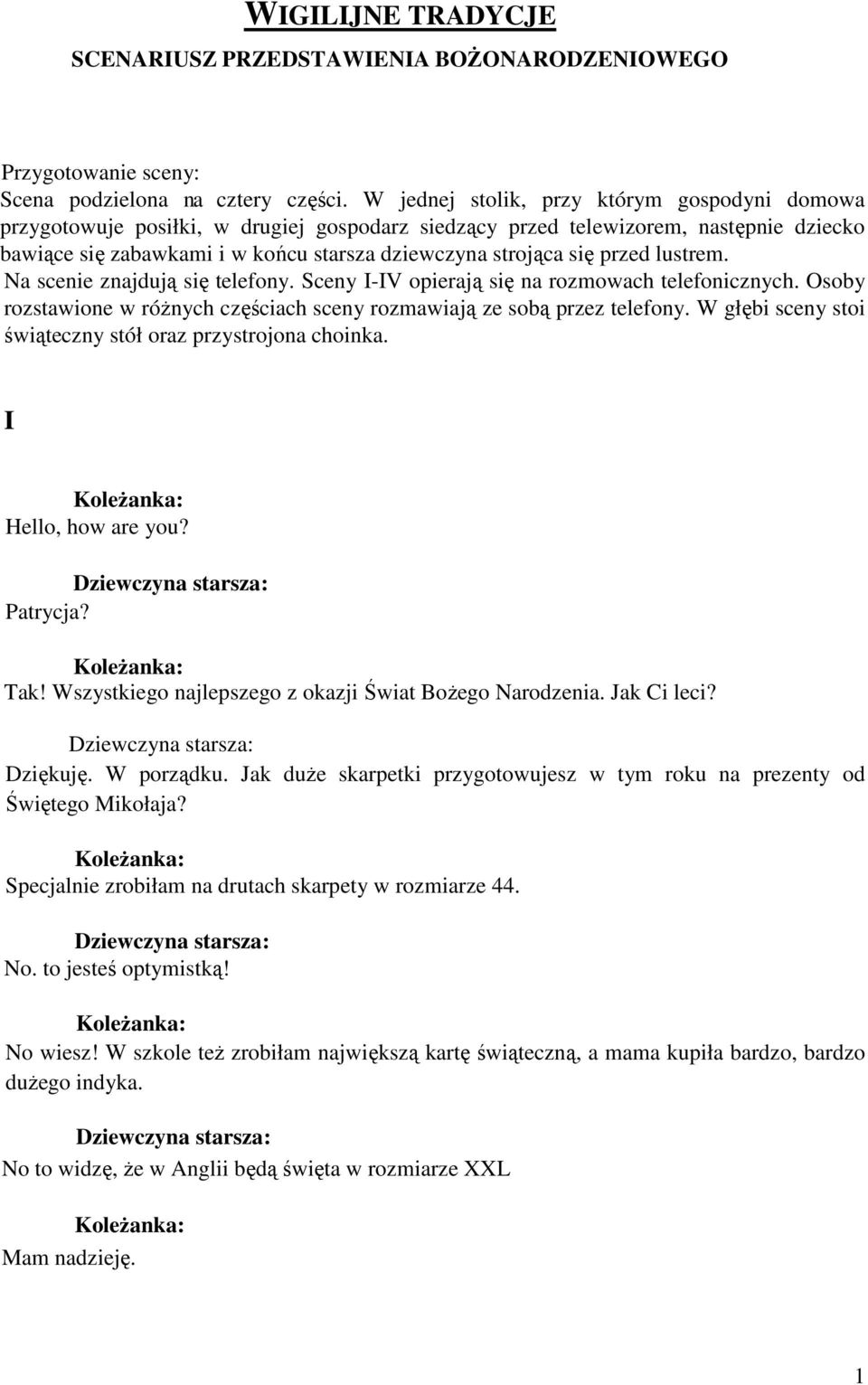 przed lustrem. Na scenie znajdują się telefony. Sceny I-IV opierają się na rozmowach telefonicznych. Osoby rozstawione w różnych częściach sceny rozmawiają ze sobą przez telefony.