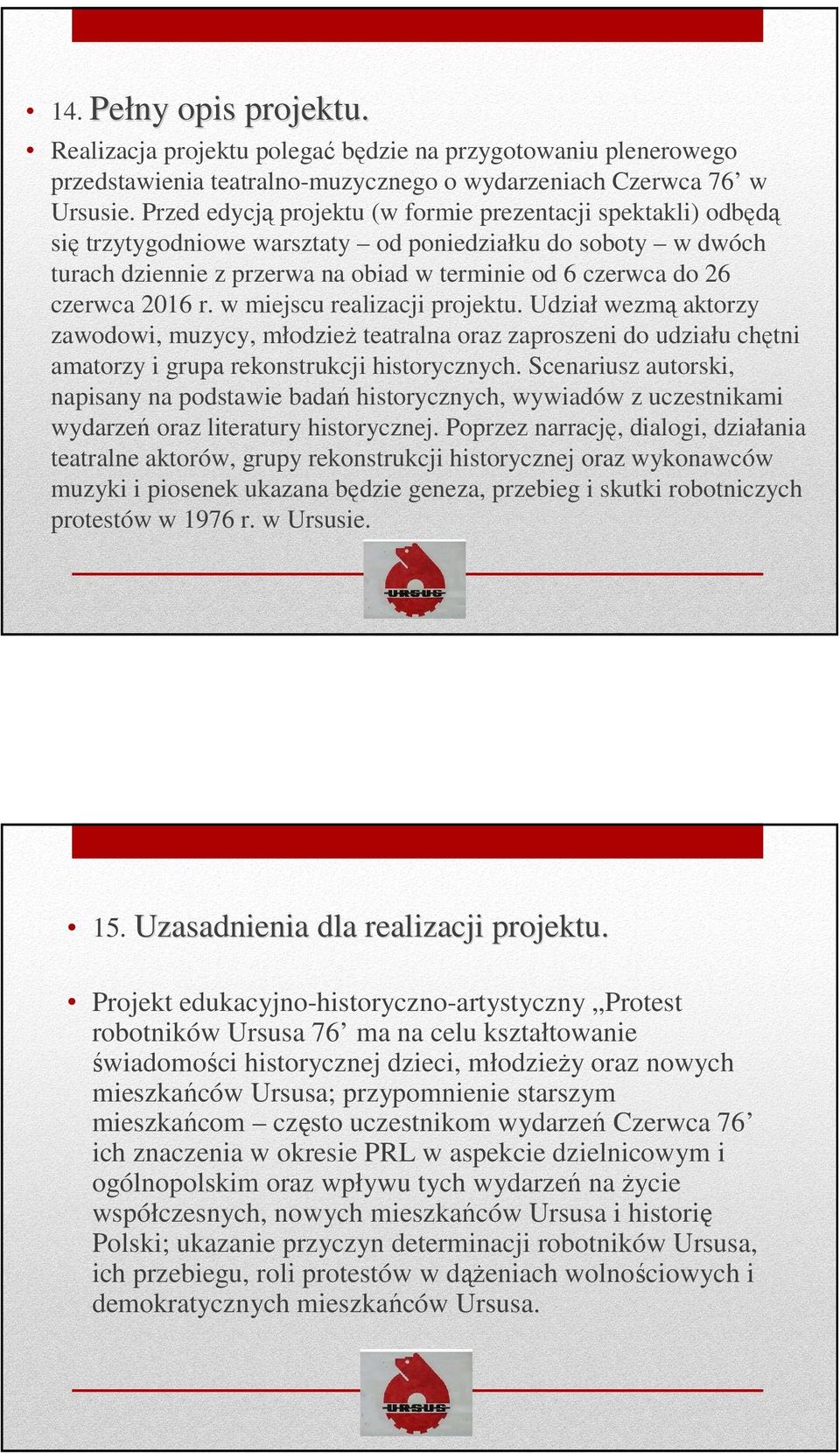 2016 r. w miejscu realizacji projektu. Udział wezmą aktorzy zawodowi, muzycy, młodzież teatralna oraz zaproszeni do udziału chętni amatorzy i grupa rekonstrukcji historycznych.