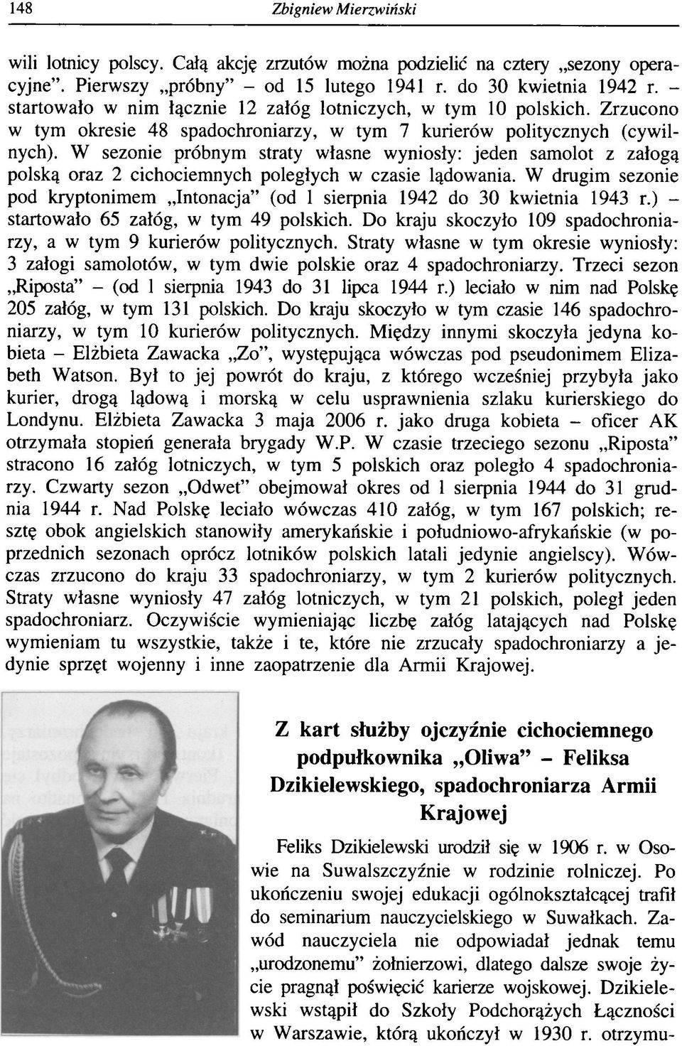 W sezonie próbnym straty własne wyniosły: jeden samolot z załogą polską oraz 2 cichociemnych poległych w czasie lądowania.