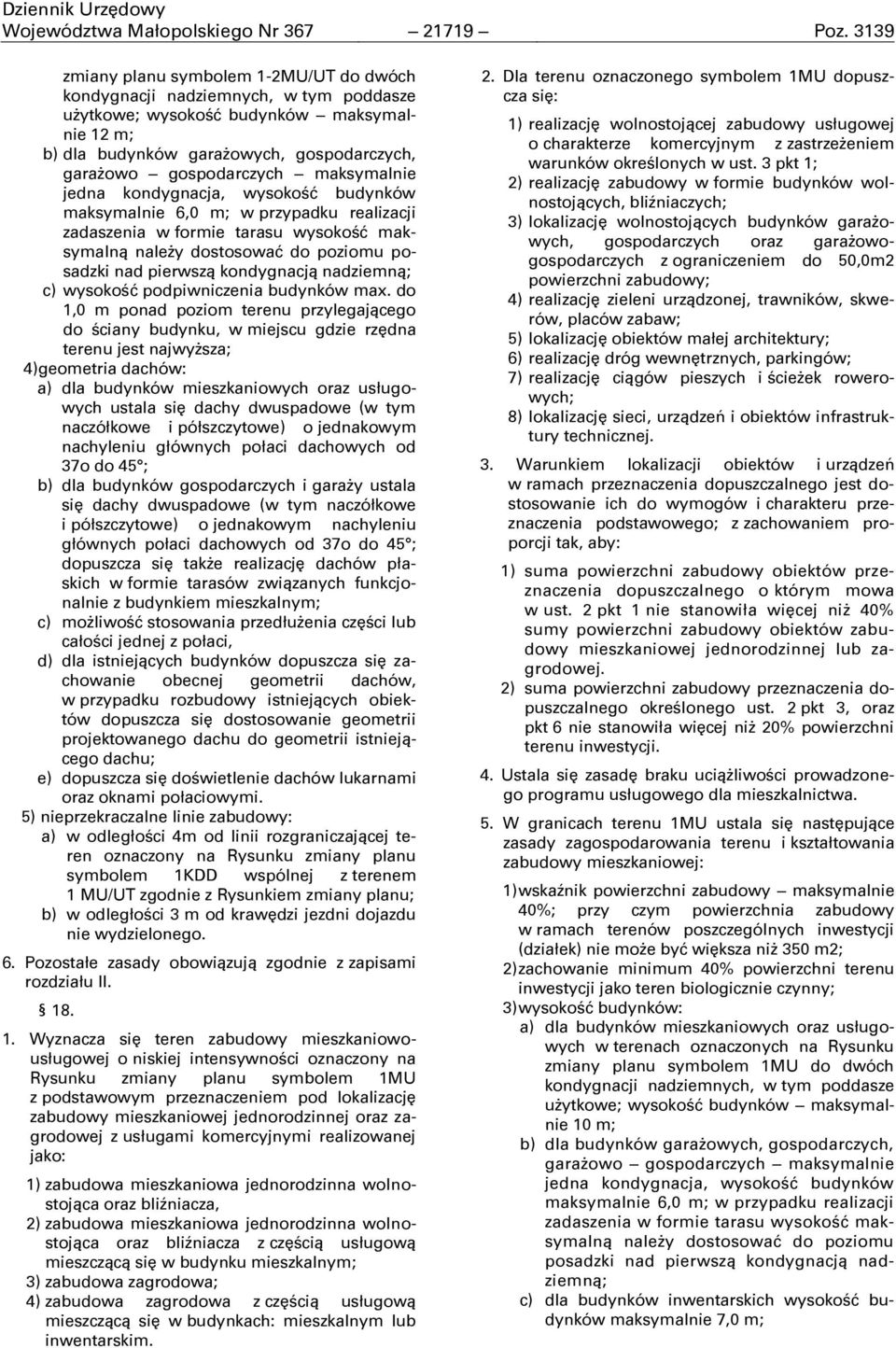 maksymalnie jedna kondygnacja, wysokość budynków maksymalnie 6,0 m; w przypadku realizacji zadaszenia w formie tarasu wysokość maksymalną należy dostosować do poziomu posadzki nad pierwszą