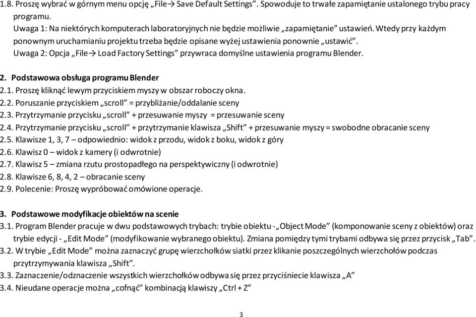 Uwaga 2: Opcja File Load Factory Settings przywraca domyślne ustawienia programu Blender. 2. Podstawowa obsługa programu Blender 2.1. Proszę kliknąć lewym przyciskiem myszy w obszar roboczy okna. 2.2. Poruszanie przyciskiem scroll = przybliżanie/oddalanie sceny 2.