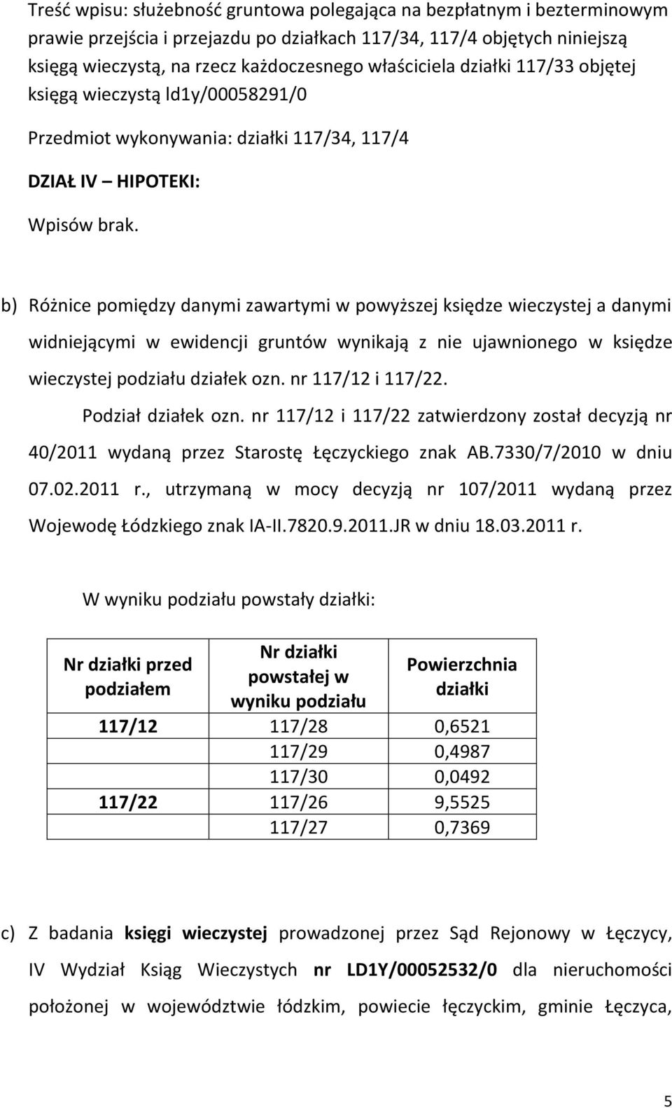 b) Różnice pomiędzy danymi zawartymi w powyższej księdze wieczystej a danymi widniejącymi w ewidencji gruntów wynikają z nie ujawnionego w księdze wieczystej podziału działek ozn. nr 117/12 i 117/22.