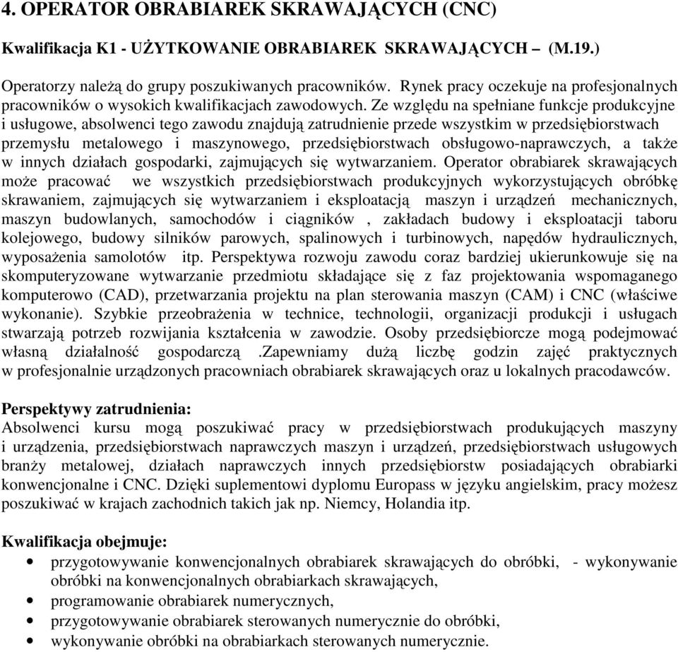 Ze względu na spełniane funkcje produkcyjne i usługowe, absolwenci tego zawodu znajdują zatrudnienie przede wszystkim w przedsiębiorstwach przemysłu metalowego i maszynowego, przedsiębiorstwach