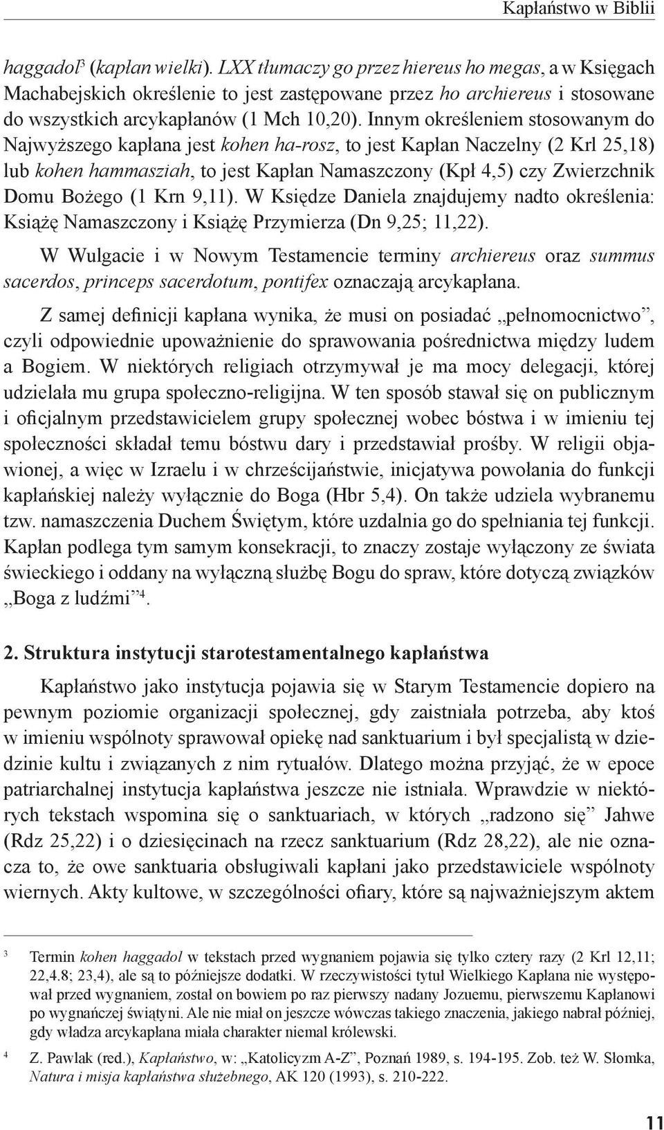 Innym określeniem stosowanym do Najwyższego kapłana jest kohen ha-rosz, to jest Kapłan Naczelny (2 Krl 25,18) lub kohen hammasziah, to jest Kapłan Namaszczony (Kpł 4,5) czy Zwierzchnik Domu Bożego (1