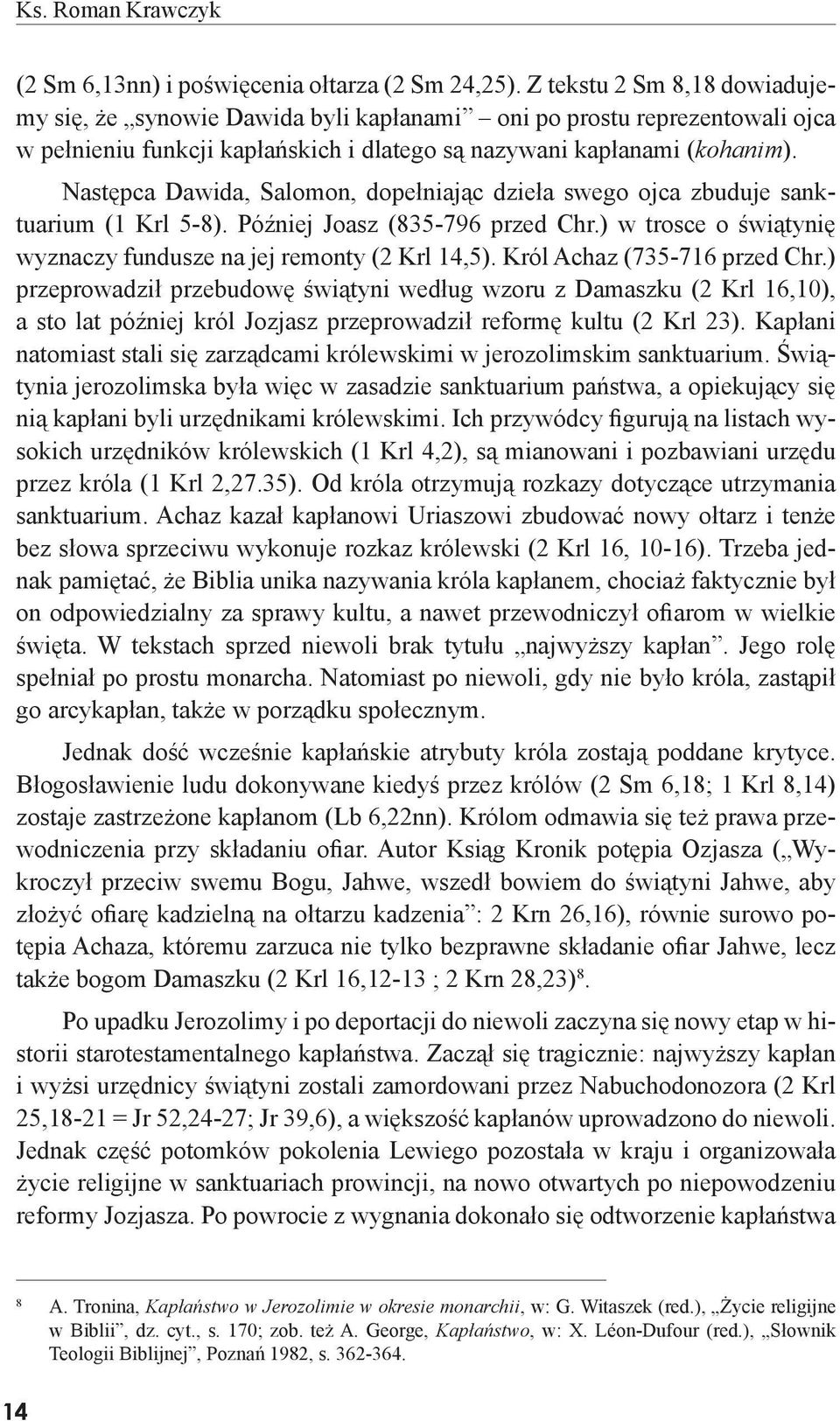 Następca Dawida, Salomon, dopełniając dzieła swego ojca zbuduje sanktuarium (1 Krl 5-8). Później Joasz (835-796 przed Chr.) w trosce o świątynię wyznaczy fundusze na jej remonty (2 Krl 14,5).
