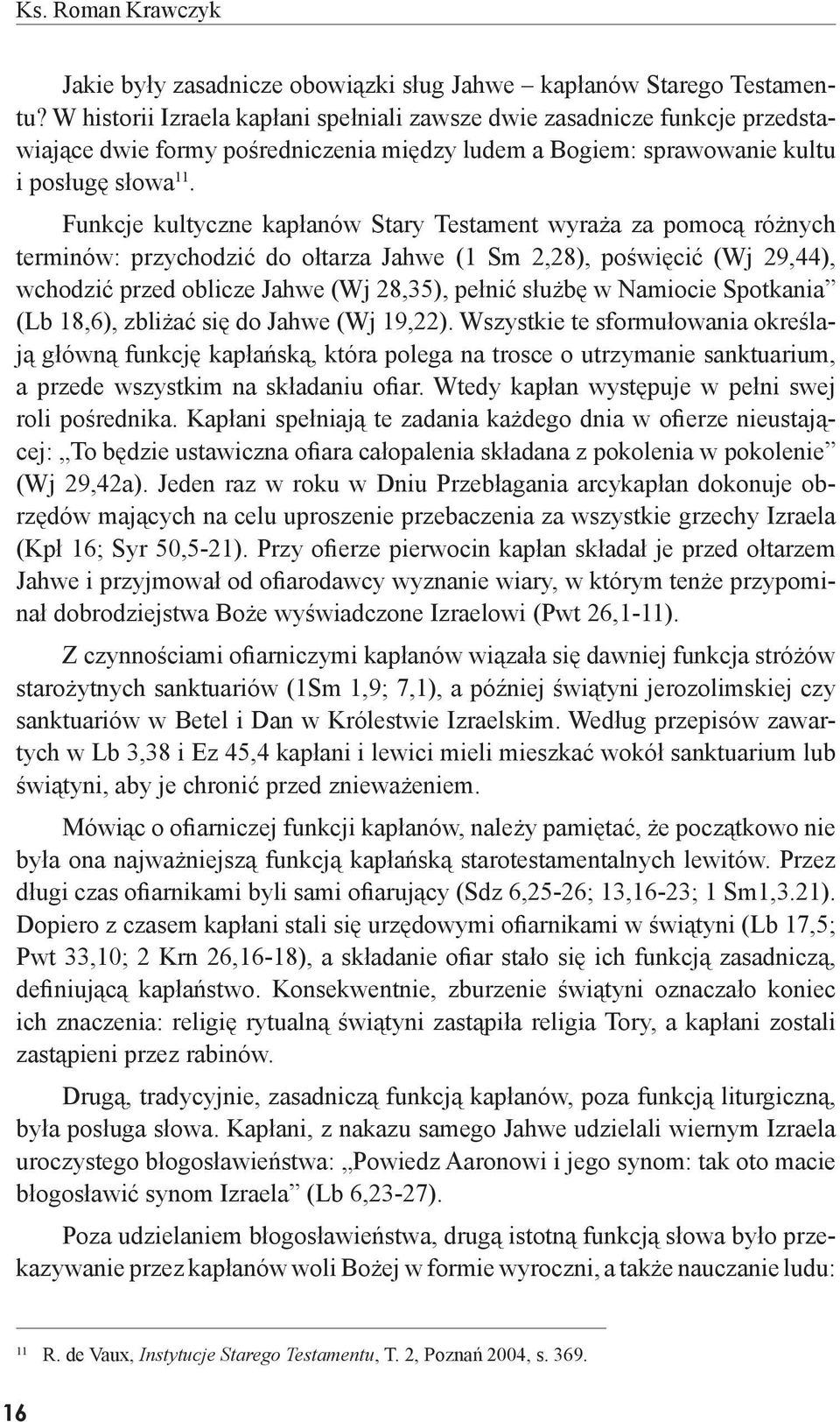 Funkcje kultyczne kapłanów Stary Testament wyraża za pomocą różnych terminów: przychodzić do ołtarza Jahwe (1 Sm 2,28), poświęcić (Wj 29,44), wchodzić przed oblicze Jahwe (Wj 28,35), pełnić służbę w