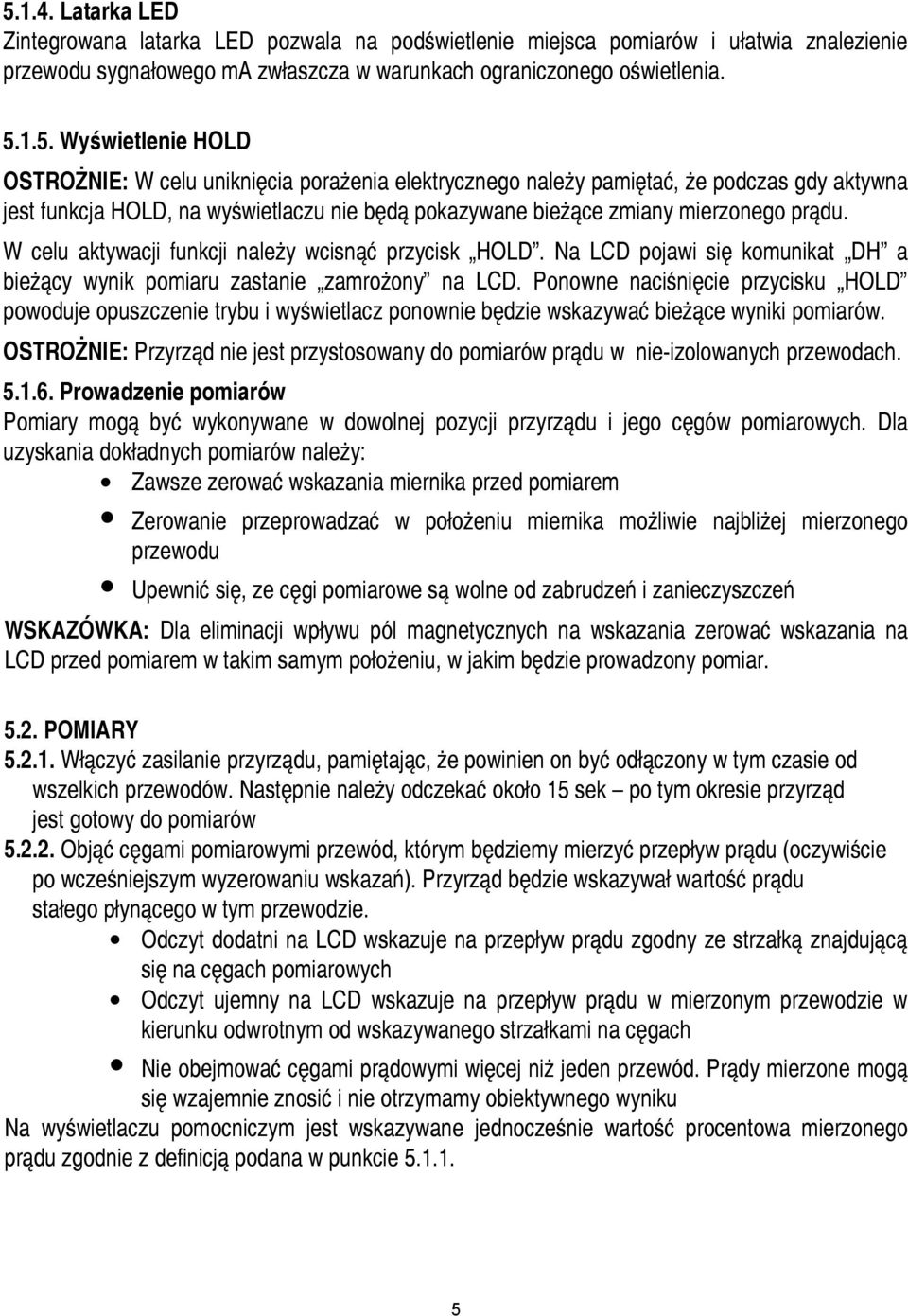 W celu aktywacji funkcji należy wcisnąć przycisk HOLD. Na LCD pojawi się komunikat DH a bieżący wynik pomiaru zastanie zamrożony na LCD.