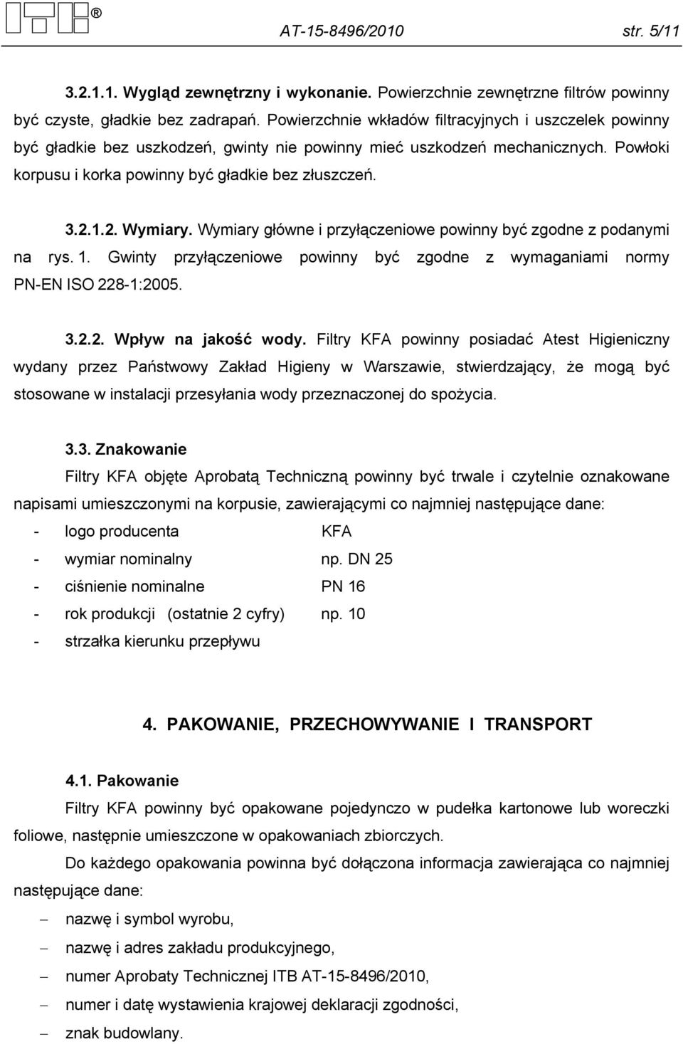 1.2. Wymiary. Wymiary główne i przyłączeniowe powinny być zgodne z podanymi na rys. 1. Gwinty przyłączeniowe powinny być zgodne z wymaganiami normy PN-EN ISO 228-1:2005. 3.2.2. Wpływ na jakość wody.