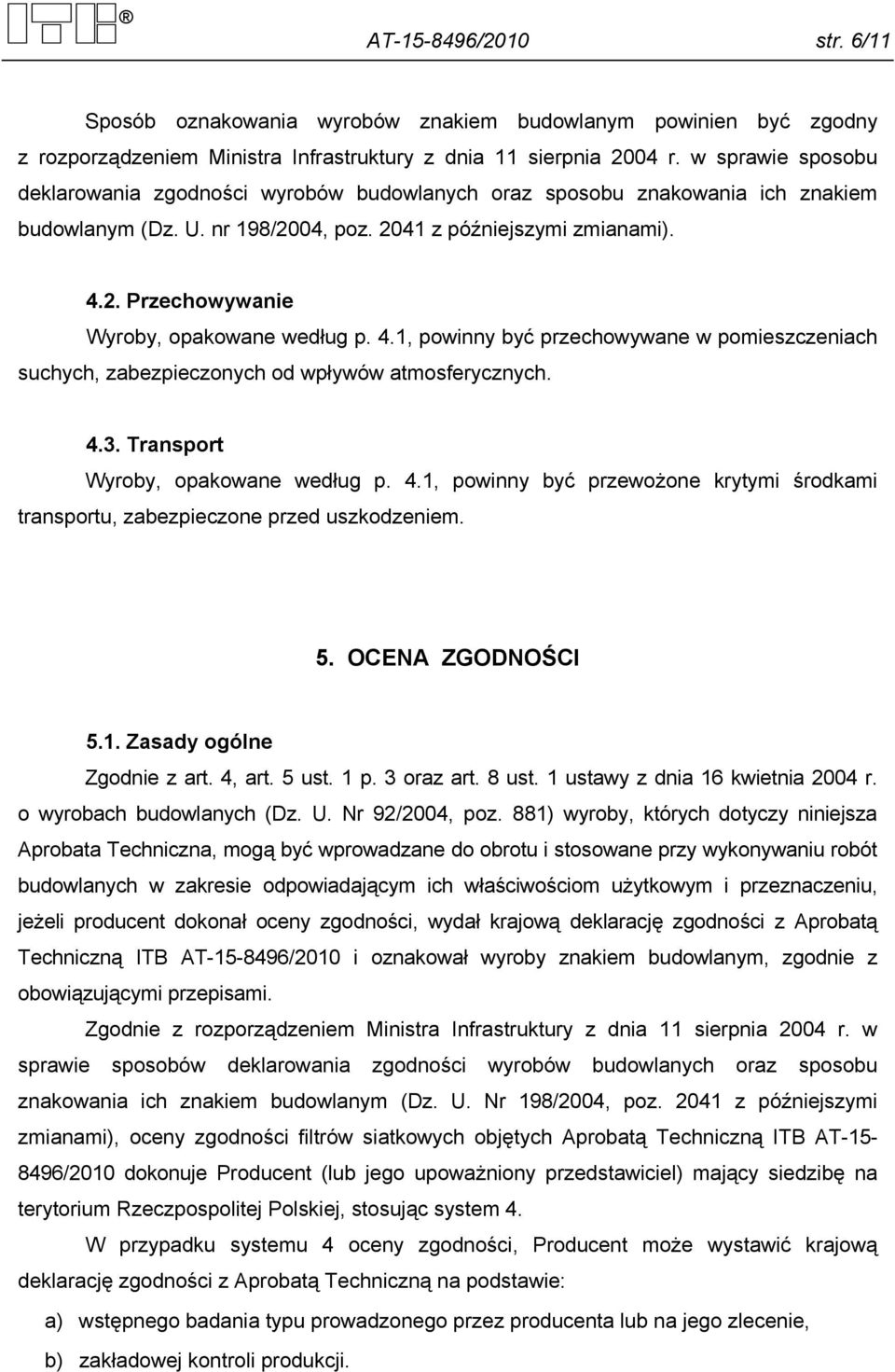 4.1, powinny być przechowywane w pomieszczeniach suchych, zabezpieczonych od wpływów atmosferycznych. 4.3. Transport Wyroby, opakowane według p. 4.1, powinny być przewożone krytymi środkami transportu, zabezpieczone przed uszkodzeniem.