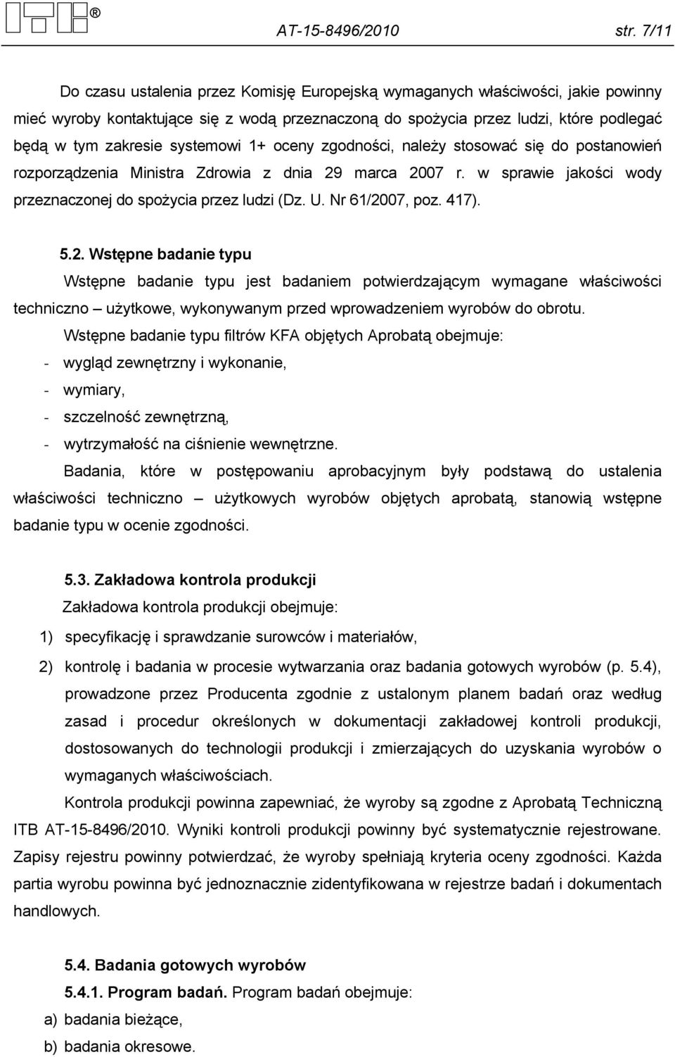 systemowi 1+ oceny zgodności, należy stosować się do postanowień rozporządzenia Ministra Zdrowia z dnia 29 marca 2007 r. w sprawie jakości wody przeznaczonej do spożycia przez ludzi (Dz. U.