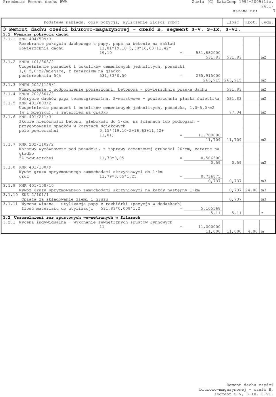 1 KNR 404/509/3 Rozebranie pokrycia dachowego z papy, papa na betonie na zakład Powierzchnia dachu 11,81*19,10+5,30*16,63+11,42* 19,10 = 531,832000 531,83 531,83 m2 3.1.2 KNRW 401/803/2 Uzupełnienie posadzek i cokolików cementowych jednolitych, posadzki 1,0-5,0 m2/miejsce, z zatarciem na gładko powierzchniia 50% 531,83*0,50 = 265,915000 265,915 265,915 m2 3.