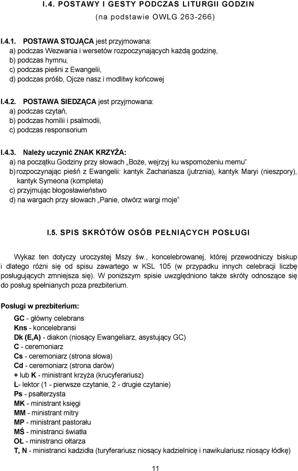 2. POSTAWA SIEDZĄCA jest przyjmowana: a) podczas czytań, b) podczas homilii i psalmodii, c) podczas responsorium I.4.3.