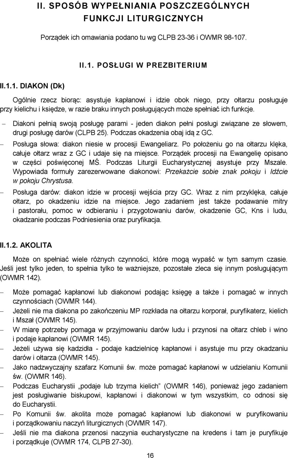 Diakoni pełnią swoją posługę parami - jeden diakon pełni posługi związane ze słowem, drugi posługę darów (CLPB 25). Podczas okadzenia obaj idą z GC.