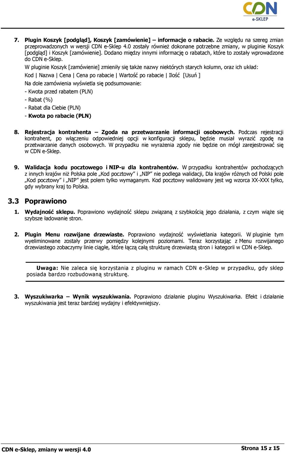 W pluginie Koszyk [zamówienie] zmieniły się także nazwy niektórych starych kolumn, oraz ich układ: Kod Nazwa Cena Cena po rabacie Wartość po rabacie Ilość [Usuń ] Na dole zamówienia wyświetla się