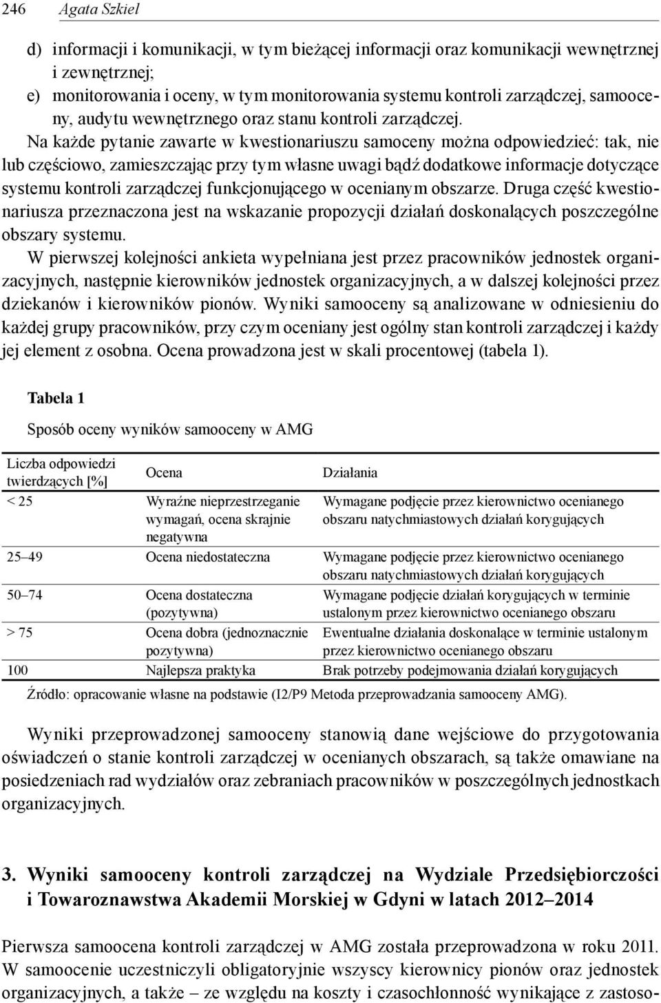 Na każde pytanie zawarte w kwestionariuszu samoceny można odpowiedzieć: tak, nie lub częściowo, zamieszczając przy tym własne uwagi bądź dodatkowe informacje dotyczące systemu kontroli zarządczej