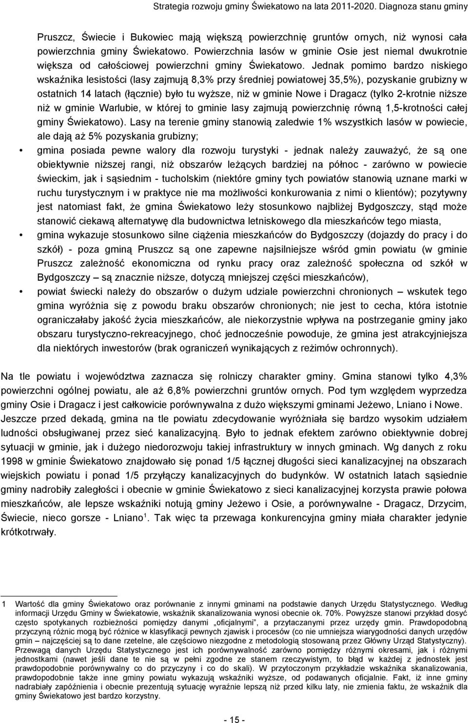 Jednak pomimo bardzo niskiego wskaźnika lesistości (lasy zajmują 8,3% przy średniej powiatowej 35,5%), pozyskanie grubizny w ostatnich 14 latach (łącznie) było tu wyższe, niż w gminie Nowe i Dragacz