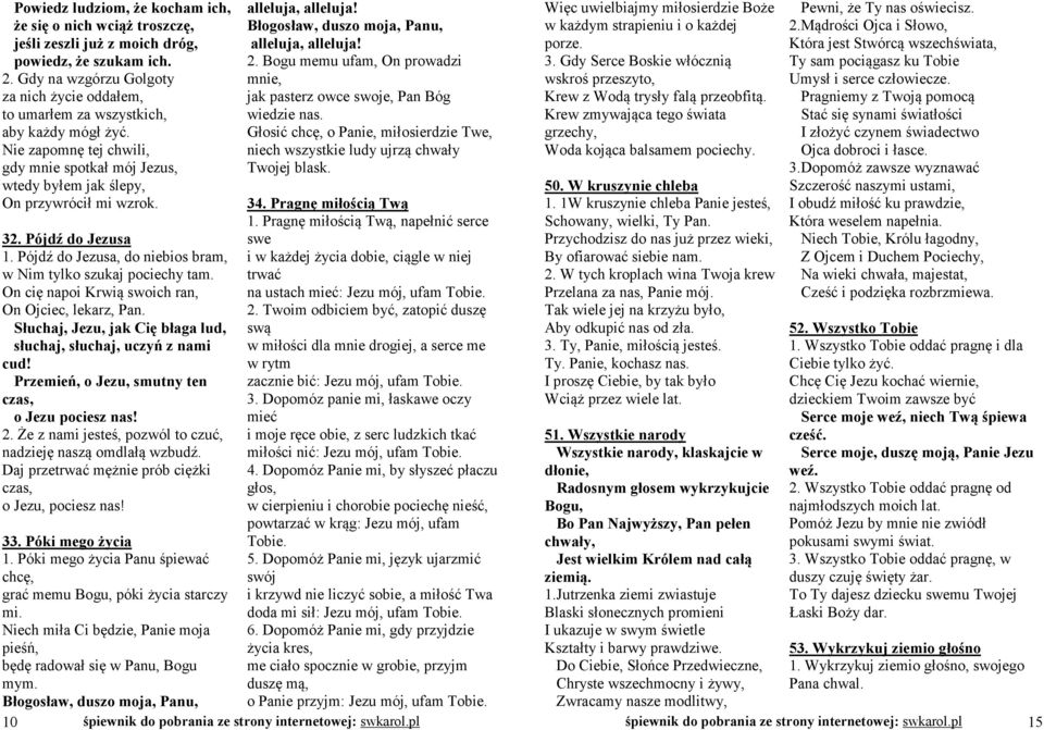 Pójdź do Jezusa 1. Pójdź do Jezusa, do niebios bram, w Nim tylko szukaj pociechy tam. On cię napoi Krwią swoich ran, On Ojciec, lekarz, Pan.