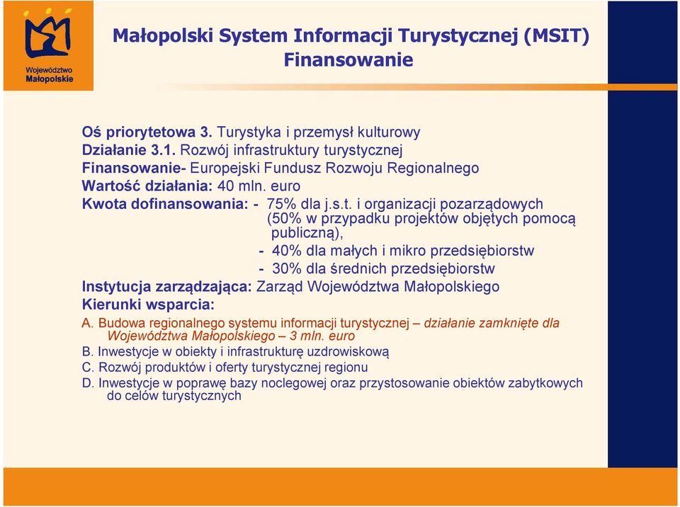 uktury turystycznej Finansowanie- Europejski Fundusz Rozwoju Regionalnego Wartość działania: 40 mln. euro Kwota dofinansowania: - 75% dla j.s.t. i organizacji pozarządowych (50% w przypadku projektów