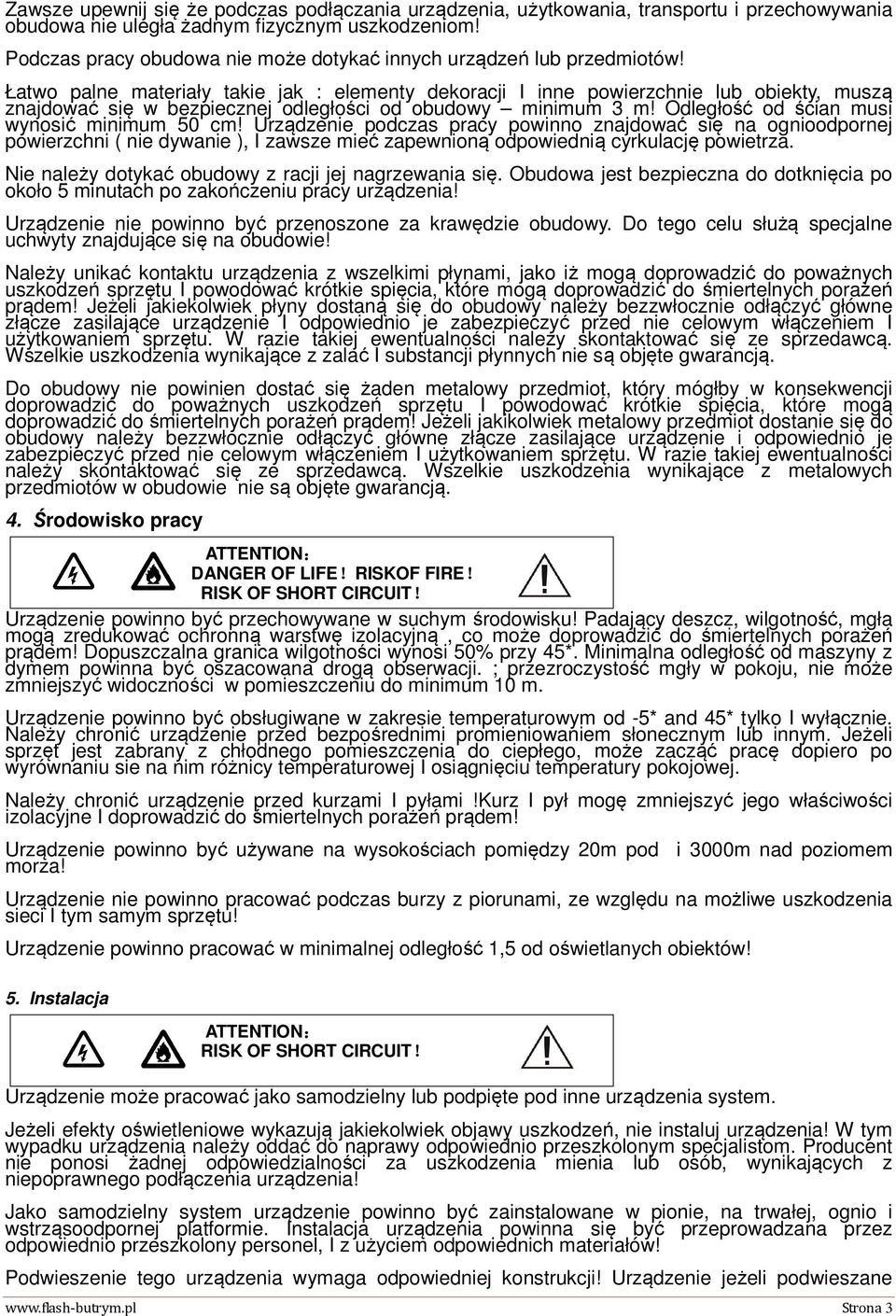 Łatwo palne materiały takie jak : elementy dekoracji I inne powierzchnie lub obiekty, muszą znajdować się w bezpiecznej odległości od obudowy minimum 3 m!