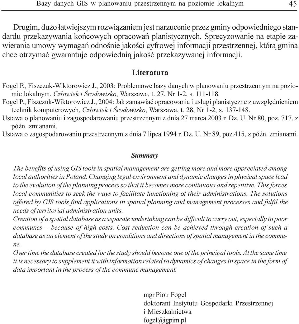Literatura Fogel P., Fiszczuk-Wiktorowicz J., 2003: Problemowe bazy danych w planowaniu przestrzennym na poziomie lokalnym. Cz³owiek i Œrodowisko, Warszawa, t. 27, Nr 1-2, s. 111-118. Fogel P., Fiszczuk-Wiktorowicz J., 2004: Jak zamawiaæ opracowania i us³ugi planistyczne z uwzglêdnieniem technik komputerowych, Cz³owiek i Œrodowisko, Warszawa, t.