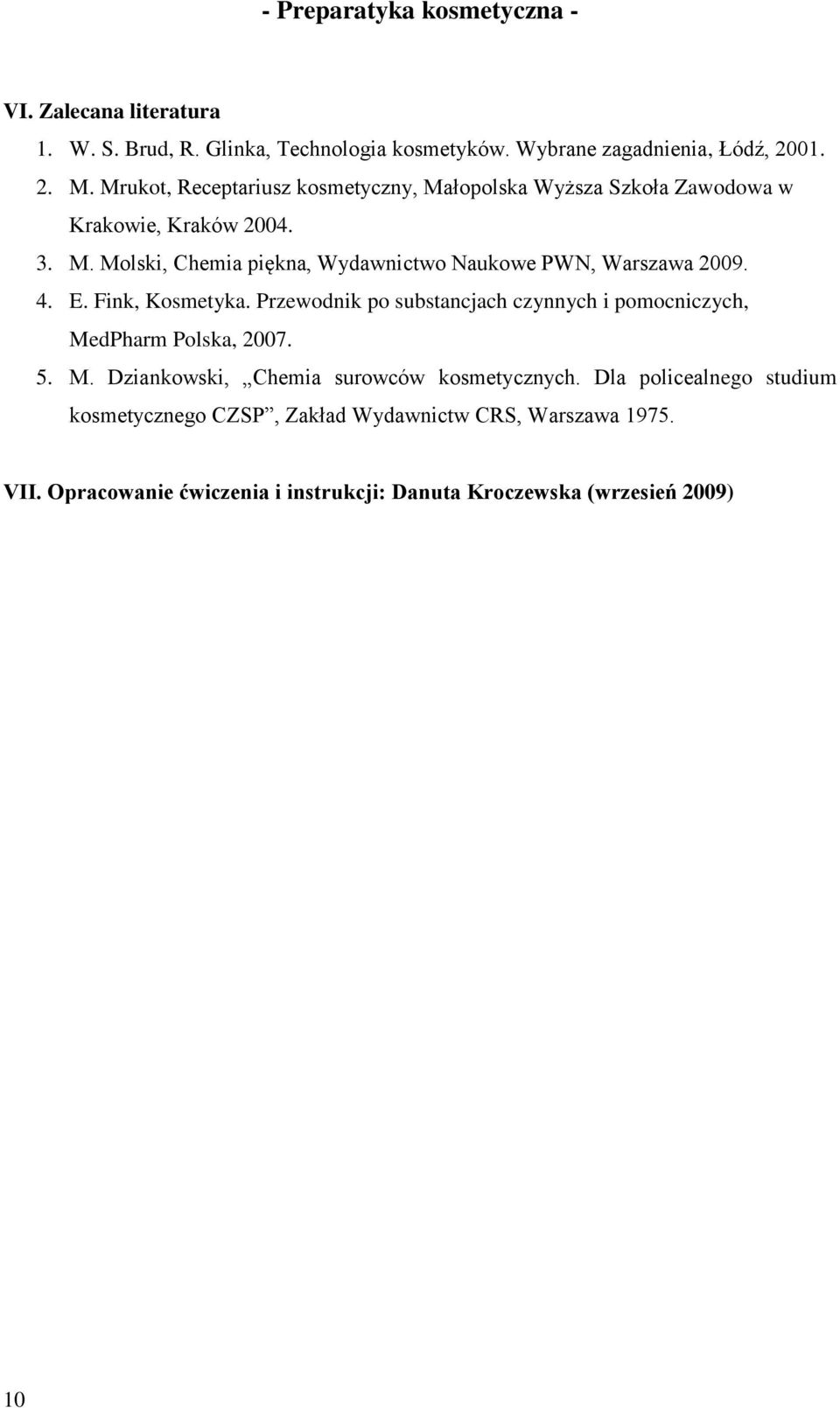 4. E. Fink, Kosmetyka. Przewodnik po substancjach czynnych i pomocniczych, MedPharm Polska, 2007. 5. M. Dziankowski, Chemia surowców kosmetycznych.