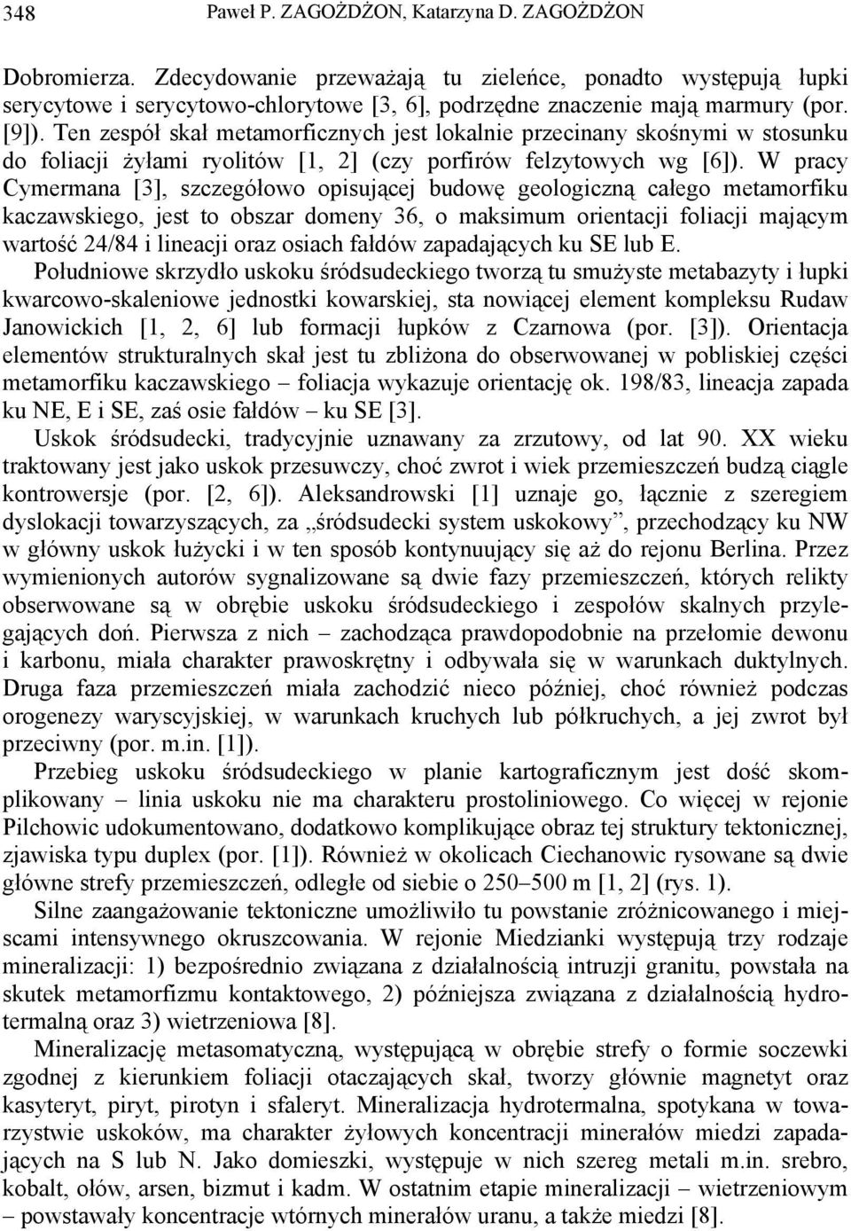 Ten zespół skał metamorficznych jest lokalnie przecinany skośnymi w stosunku do foliacji żyłami ryolitów [1, 2] (czy porfirów felzytowych wg [6]).