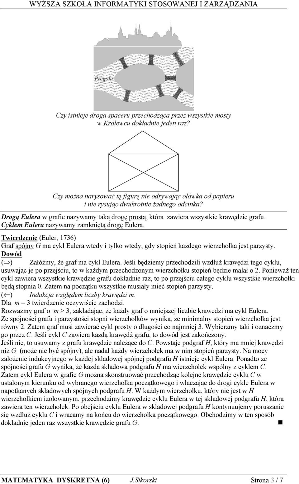 Twierdzenie (Euler, ) Graf spójny G ma cykl Eulera wtedy i tylko wtedy, gdy stopień każdego wierzchołka jest parzysty. ( ) Załóżmy, że graf ma cykl Eulera.