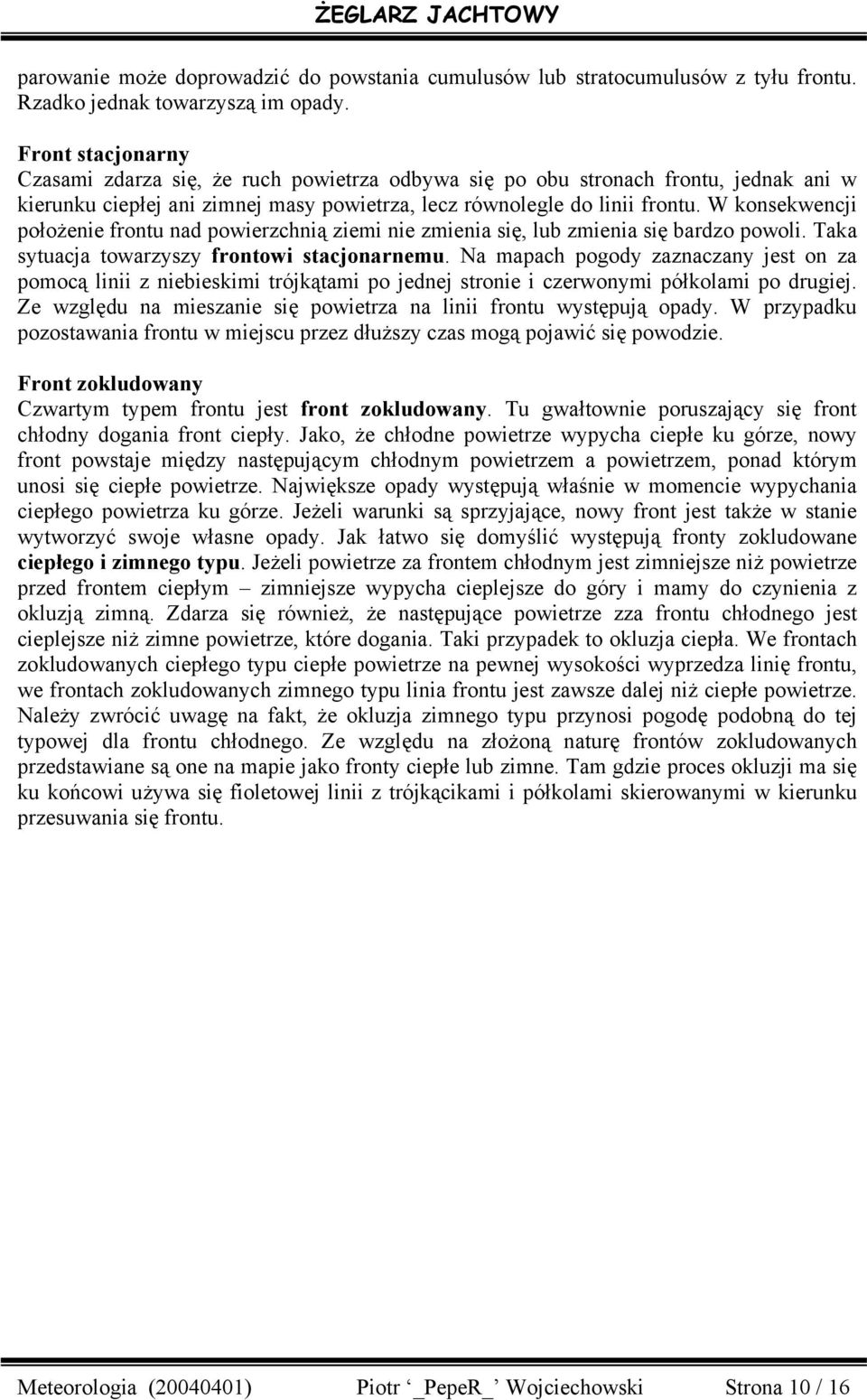 W konsekwencji położenie frontu nad powierzchnią ziemi nie zmienia się, lub zmienia się bardzo powoli. Taka sytuacja towarzyszy frontowi stacjonarnemu.