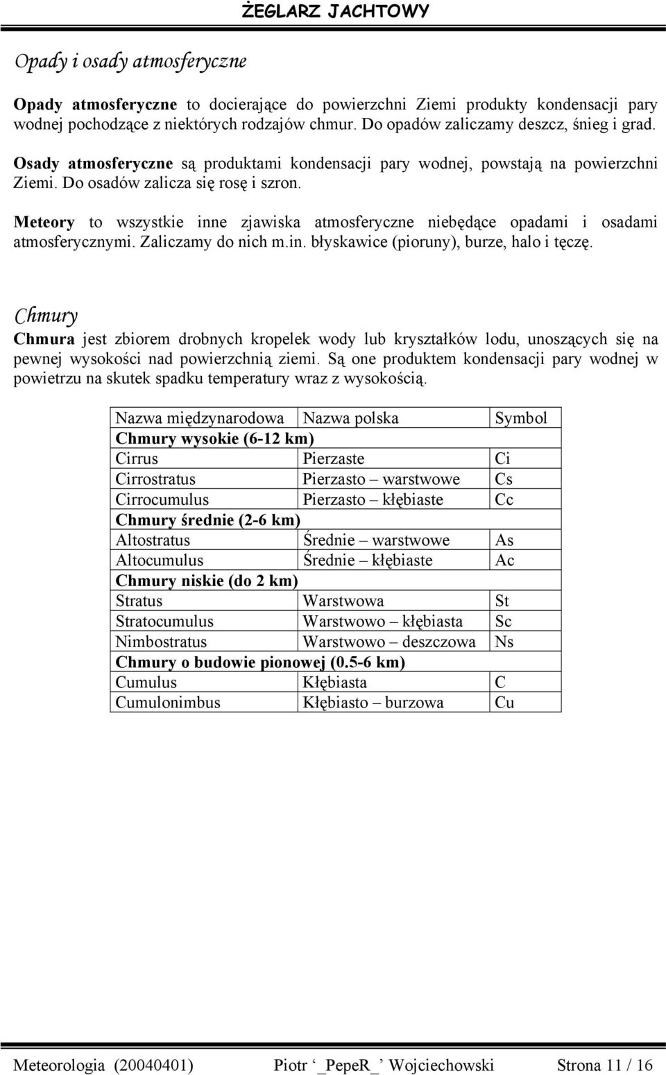 Meteory to wszystkie inne zjawiska atmosferyczne niebędące opadami i osadami atmosferycznymi. Zaliczamy do nich m.in. błyskawice (pioruny), burze, halo i tęczę.