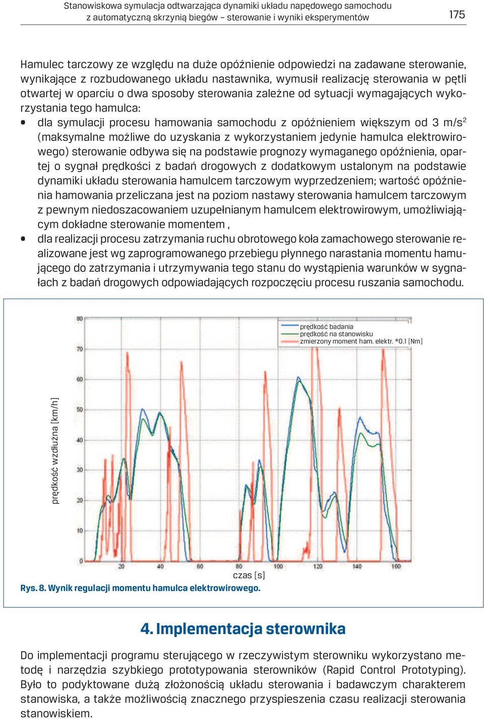 tego hamulca: dla symulacji procesu hamowania samochodu z opóźnieniem większym od 3 m/s 2 (maksymalne możliwe do uzyskania z wykorzystaniem jedynie hamulca elektrowirowego) sterowanie odbywa się na