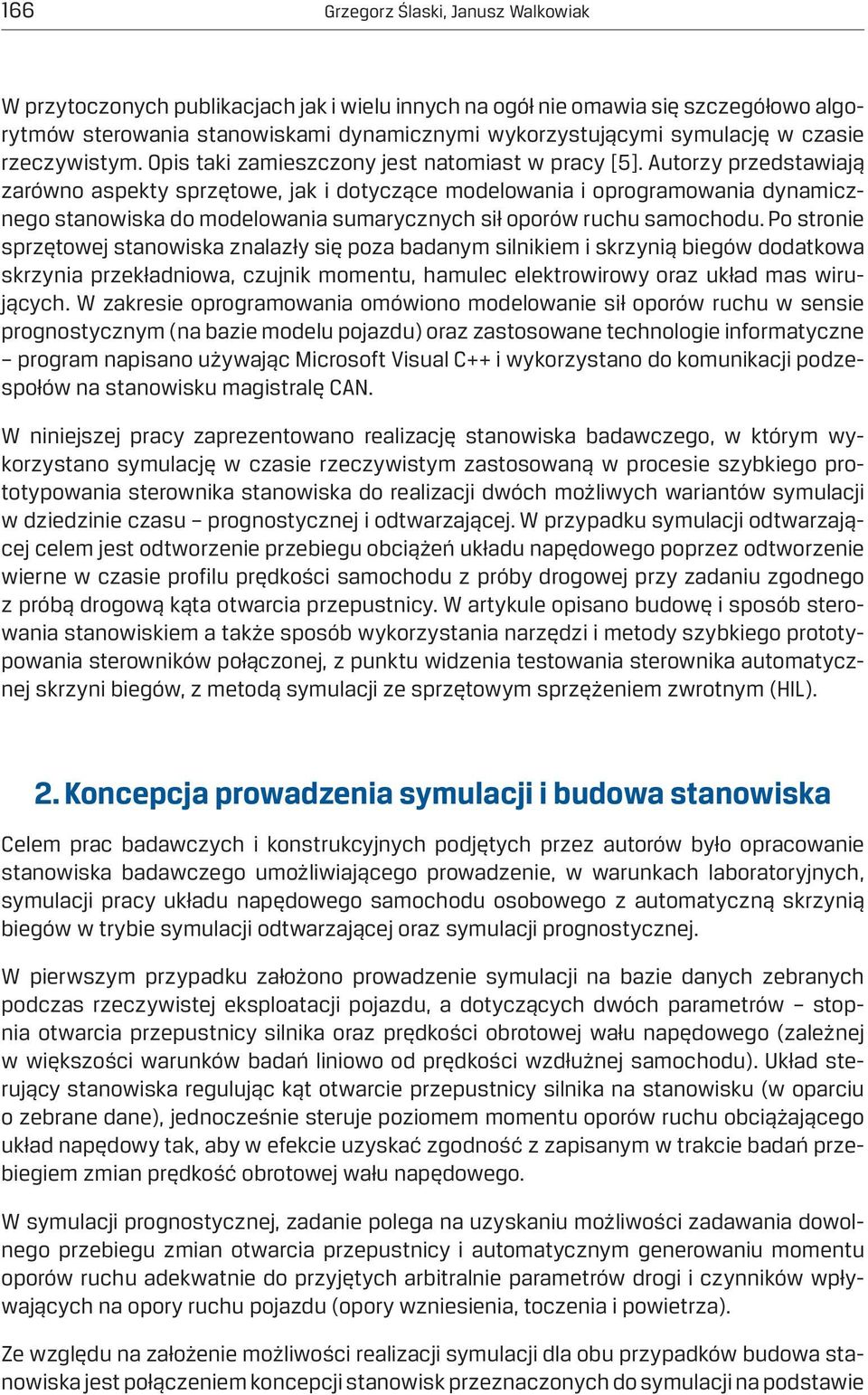 Autorzy przedstawiają zarówno aspekty sprzętowe, jak i dotyczące modelowania i oprogramowania dynamicznego stanowiska do modelowania sumarycznych sił oporów ruchu samochodu.