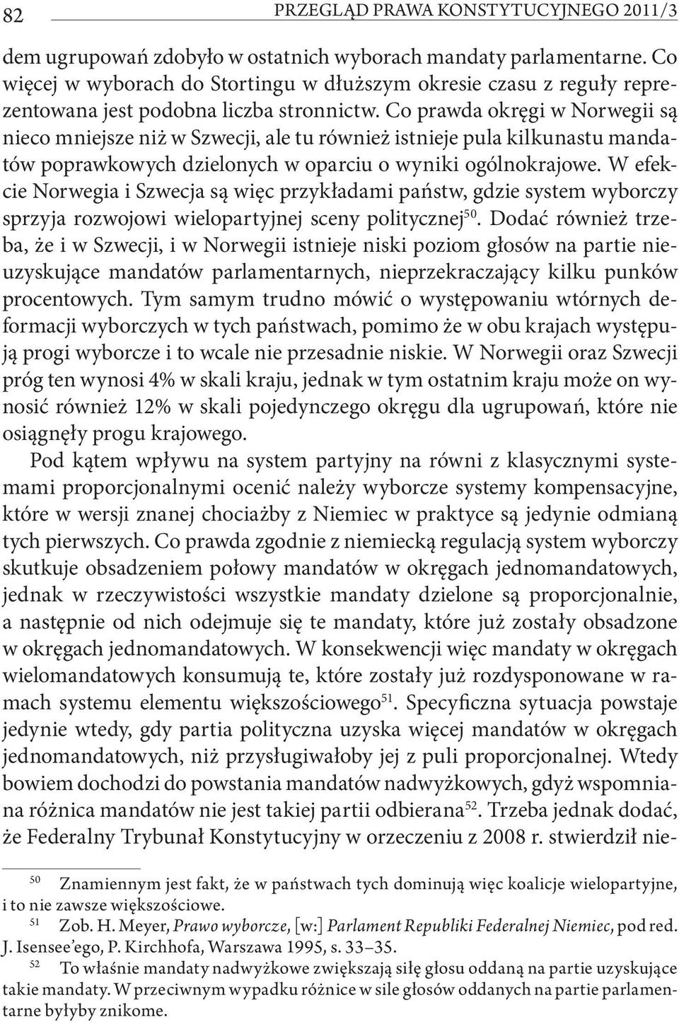 Co prawda okręgi w Norwegii są nieco mniejsze niż w Szwecji, ale tu również istnieje pula kilkunastu mandatów poprawkowych dzielonych w oparciu o wyniki ogólnokrajowe.