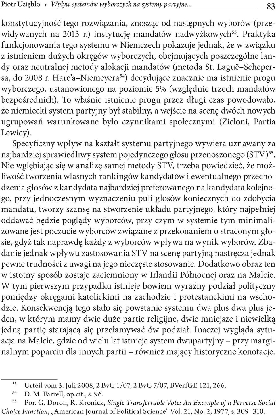 St. Laguë Schepersa, do 2008 r. Hare a Niemeyera 54 ) decydujące znacznie ma istnienie progu wyborczego, ustanowionego na poziomie 5% (względnie trzech mandatów bezpośrednich).