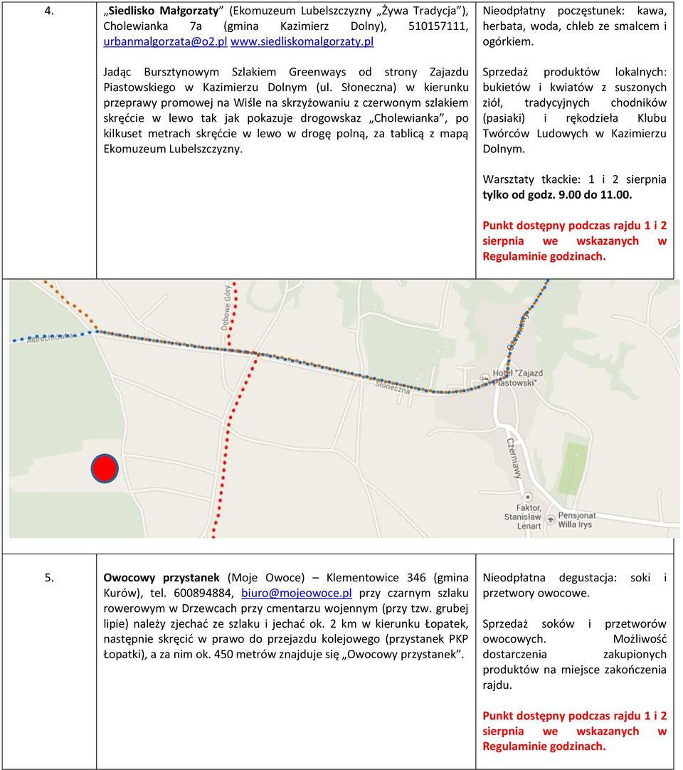 Słoneczna) w kierunku przeprawy promowej na Wiśle na skrzyżowaniu z czerwonym szlakiem skręćcie w lewo tak jak pokazuje drogowskaz Cholewianka, po kilkuset metrach skręćcie w lewo w drogę polną, za