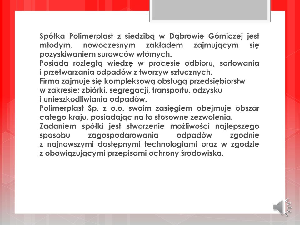 Firma zajmuje się kompleksową obsługą przedsiębiorstw w zakresie: zbiórki, segregacji, transportu, odzysku i unieszkodliwiania odpadów. Polimerplast Sp. z o.o. swoim zasięgiem obejmuje obszar całego kraju, posiadając na to stosowne zezwolenia.