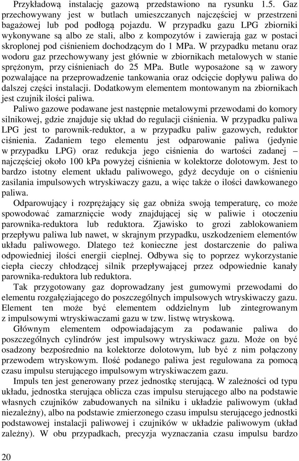 W przypadku metanu oraz wodoru gaz przechowywany jest głównie w zbiornikach metalowych w stanie sprężonym, przy ciśnieniach do 25 MPa.