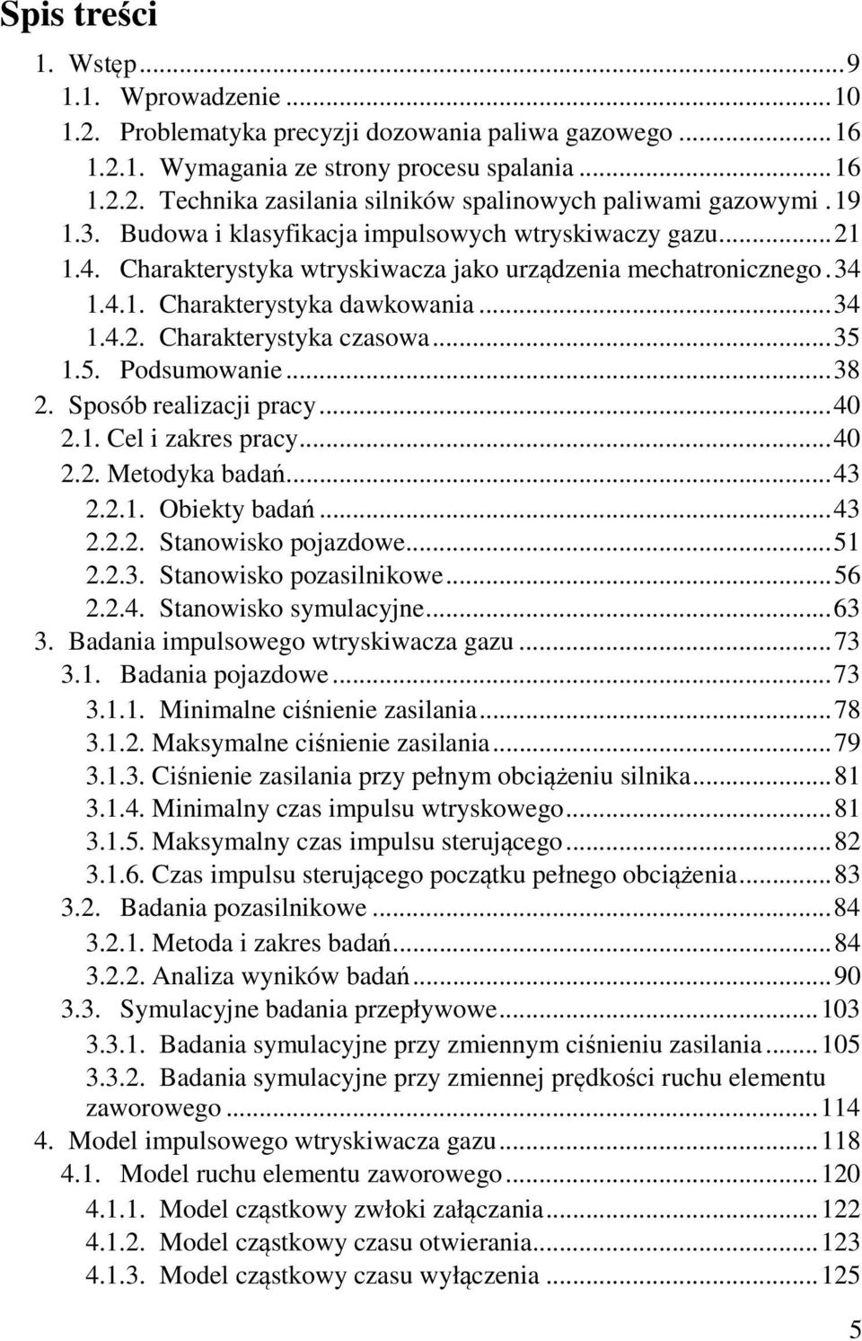 .. 35 1.5. Podsumowanie... 38 2. Sposób realizacji pracy... 40 2.1. Cel i zakres pracy... 40 2.2. Metodyka badań... 43 2.2.1. Obiekty badań... 43 2.2.2. Stanowisko pojazdowe... 51 2.2.3. Stanowisko pozasilnikowe.