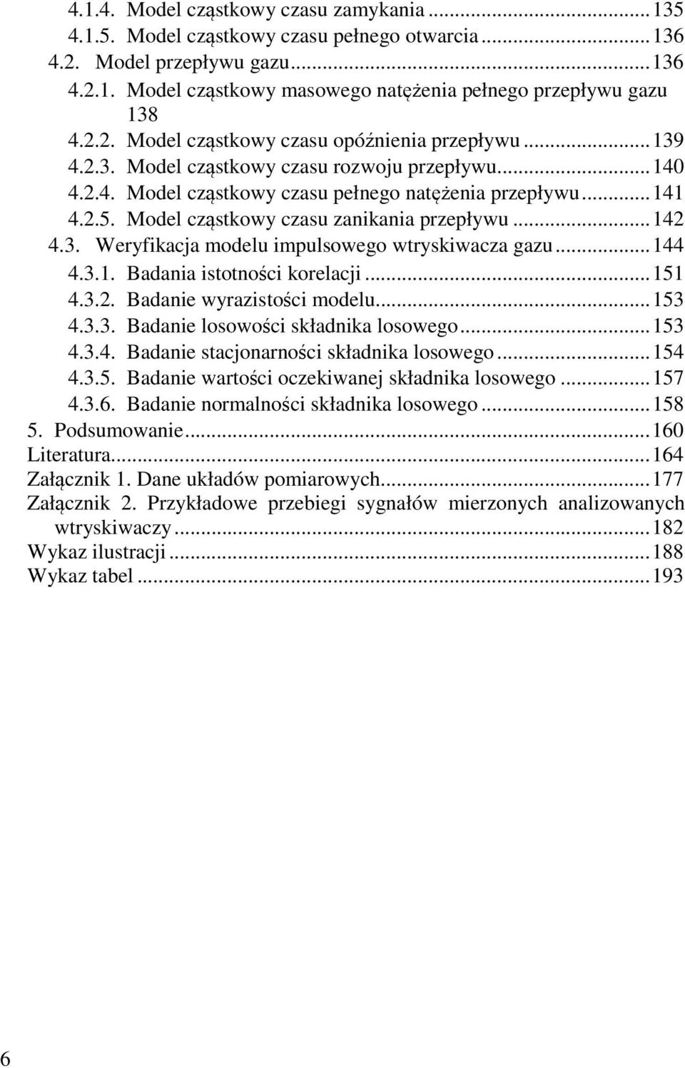 Model cząstkowy czasu zanikania przepływu... 142 4.3. Weryfikacja modelu impulsowego wtryskiwacza gazu... 144 4.3.1. Badania istotności korelacji... 151 4.3.2. Badanie wyrazistości modelu... 153 4.3.3. Badanie losowości składnika losowego.