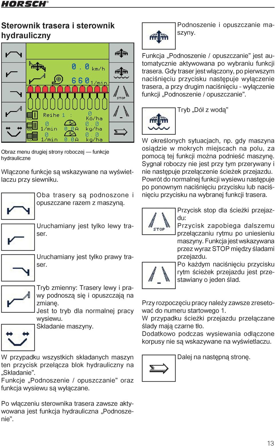 Tryb Dół z wodą Obraz menu drugiej strony roboczej funkcje hydrauliczne Włączone funkcje są wskazywane na wyświetlaczu przy siewniku. Oba trasery są podnoszone i opuszczane razem z maszyną.