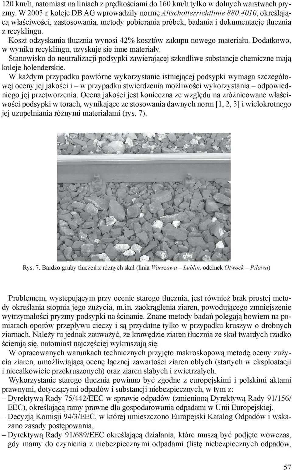 Dodatkowo, w wyniku recyklingu, uzyskuje się inne materiały. Stanowisko do neutralizacji podsypki zawierającej szkodliwe substancje chemiczne mają koleje holenderskie.