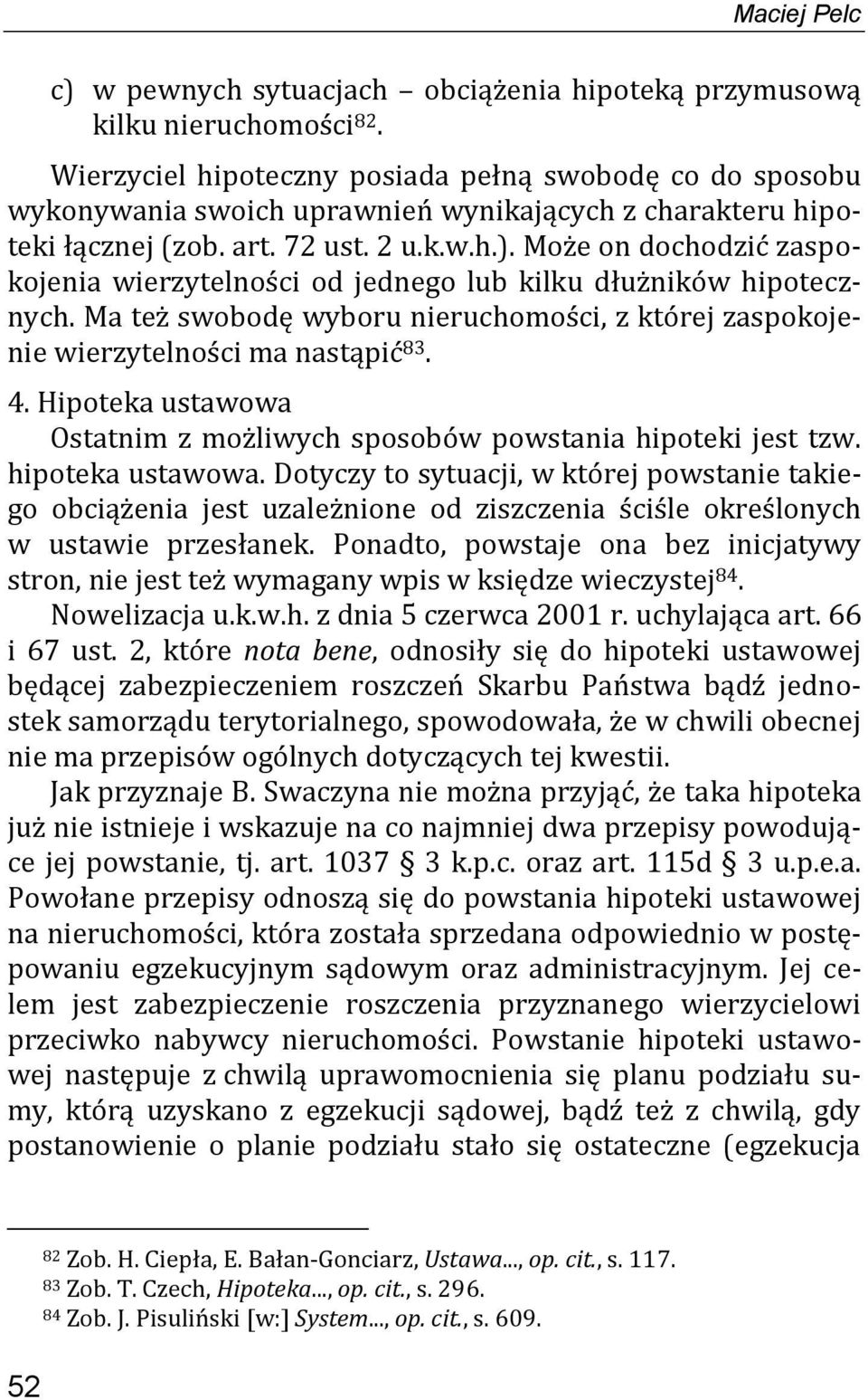 Może on dochodzić zaspokojenia wierzytelności od jednego lub kilku dłużników hipotecznych. Ma też swobodę wyboru nieruchomości, z której zaspokojenie wierzytelności ma nastąpić 83. 4.