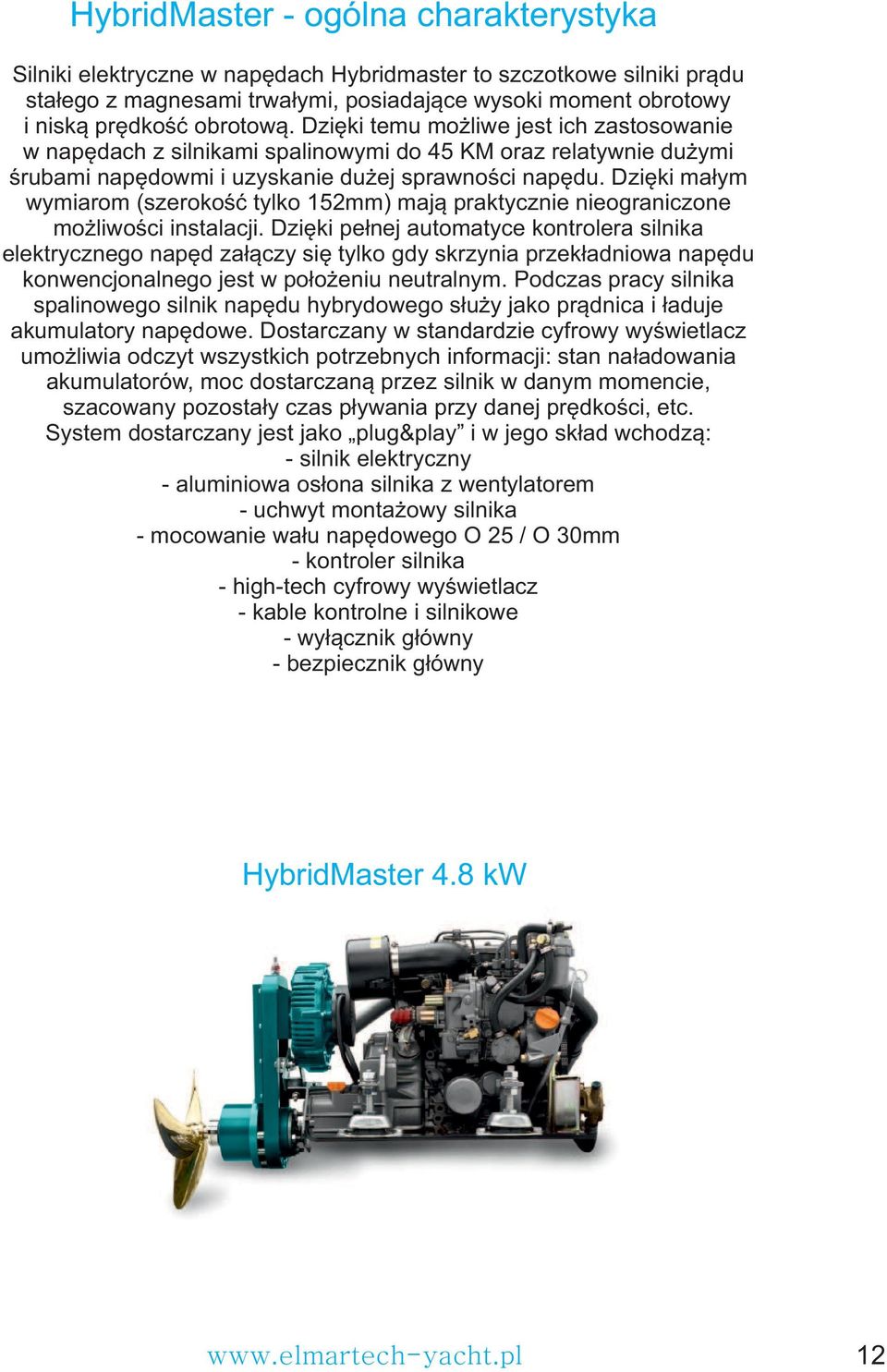 Dzięki małym wymiarom (szerokość tylko 152mm) mają praktycznie nieograniczone możliwości instalacji.