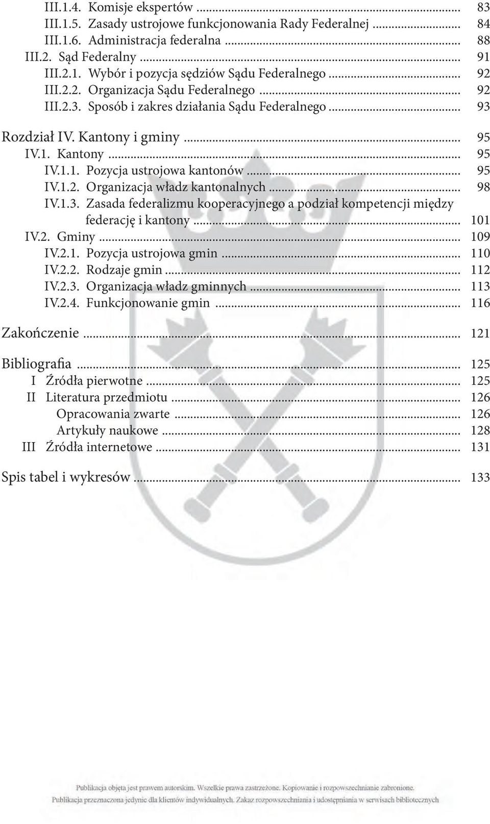 .. 95 IV.1.2. Organizacja władz kantonalnych... 98 IV.1.3. Zasada federalizmu kooperacyjnego a podział kompetencji między federację i kantony... 101 IV.2. Gminy... 109 IV.2.1. Pozycja ustrojowa gmin.