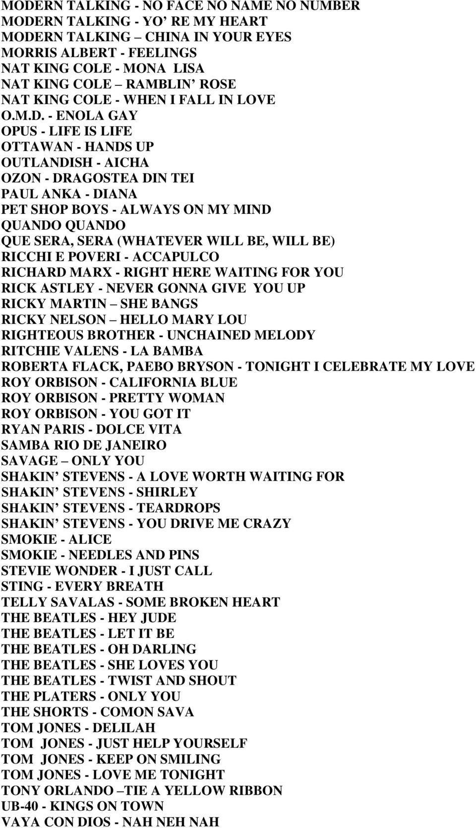 - ENOLA GAY OPUS - LIFE IS LIFE OTTAWAN - HANDS UP OUTLANDISH - AICHA OZON - DRAGOSTEA DIN TEI PAUL ANKA - DIANA PET SHOP BOYS - ALWAYS ON MY MIND QUANDO QUANDO QUE SERA, SERA (WHATEVER WILL BE, WILL