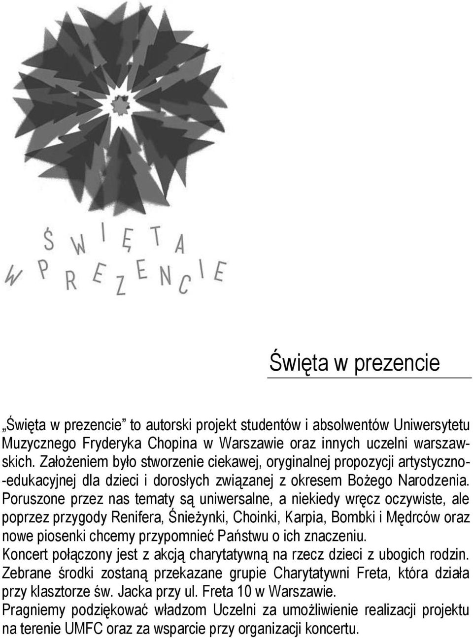 Poruszone przez nas tematy są uniwersalne, a niekiedy wręcz oczywiste, ale poprzez przygody Renifera, Śnieżynki, Choinki, Karpia, Bombki i Mędrców oraz nowe piosenki chcemy przypomnieć Państwu o ich