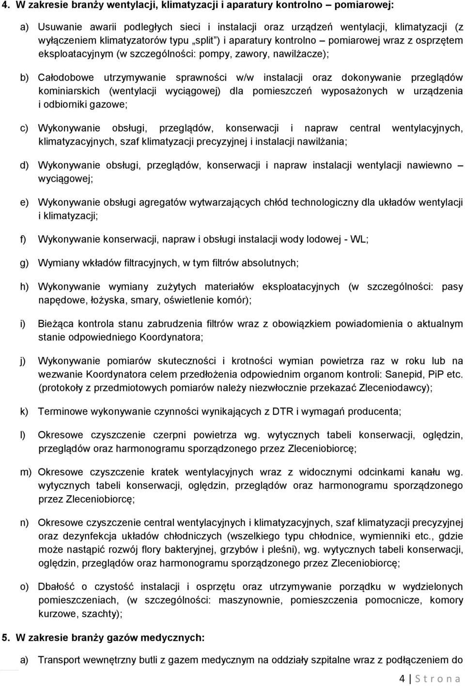 przeglądów kominiarskich (wentylacji wyciągowej) dla pomieszczeń wyposażonych w urządzenia i odbiorniki gazowe; c) Wykonywanie obsługi, przeglądów, konserwacji i napraw central wentylacyjnych,