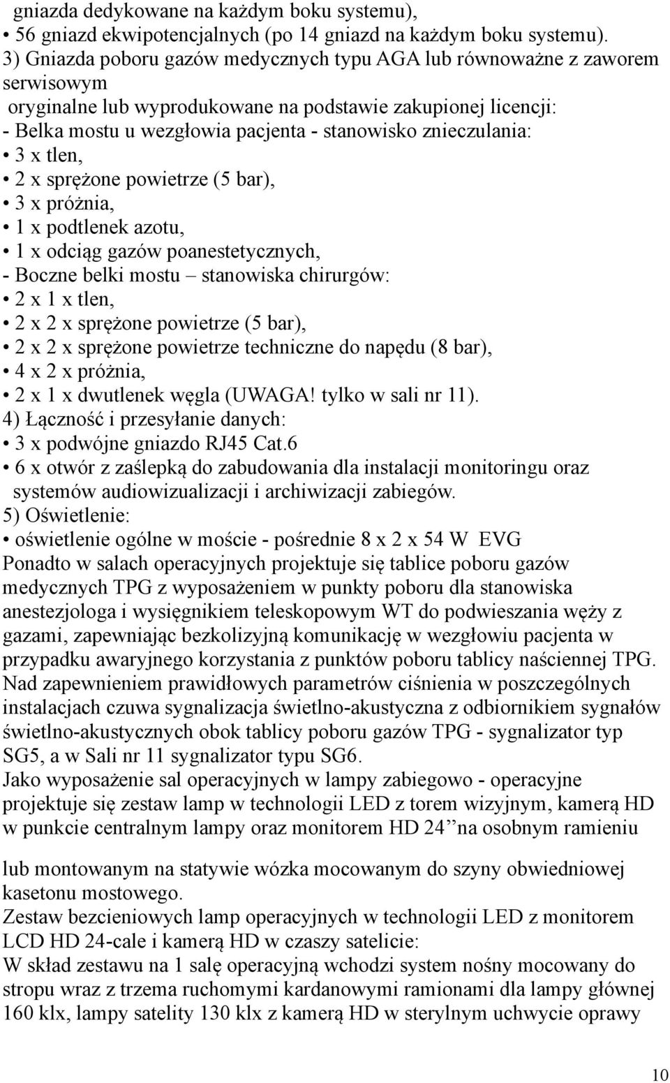 znieczulania: 3 x tlen, 2 x sprężone powietrze (5 bar), 3 x próżnia, 1 x podtlenek azotu, 1 x odciąg gazów poanestetycznych, - Boczne belki mostu stanowiska chirurgów: 2 x 1 x tlen, 2 x 2 x sprężone