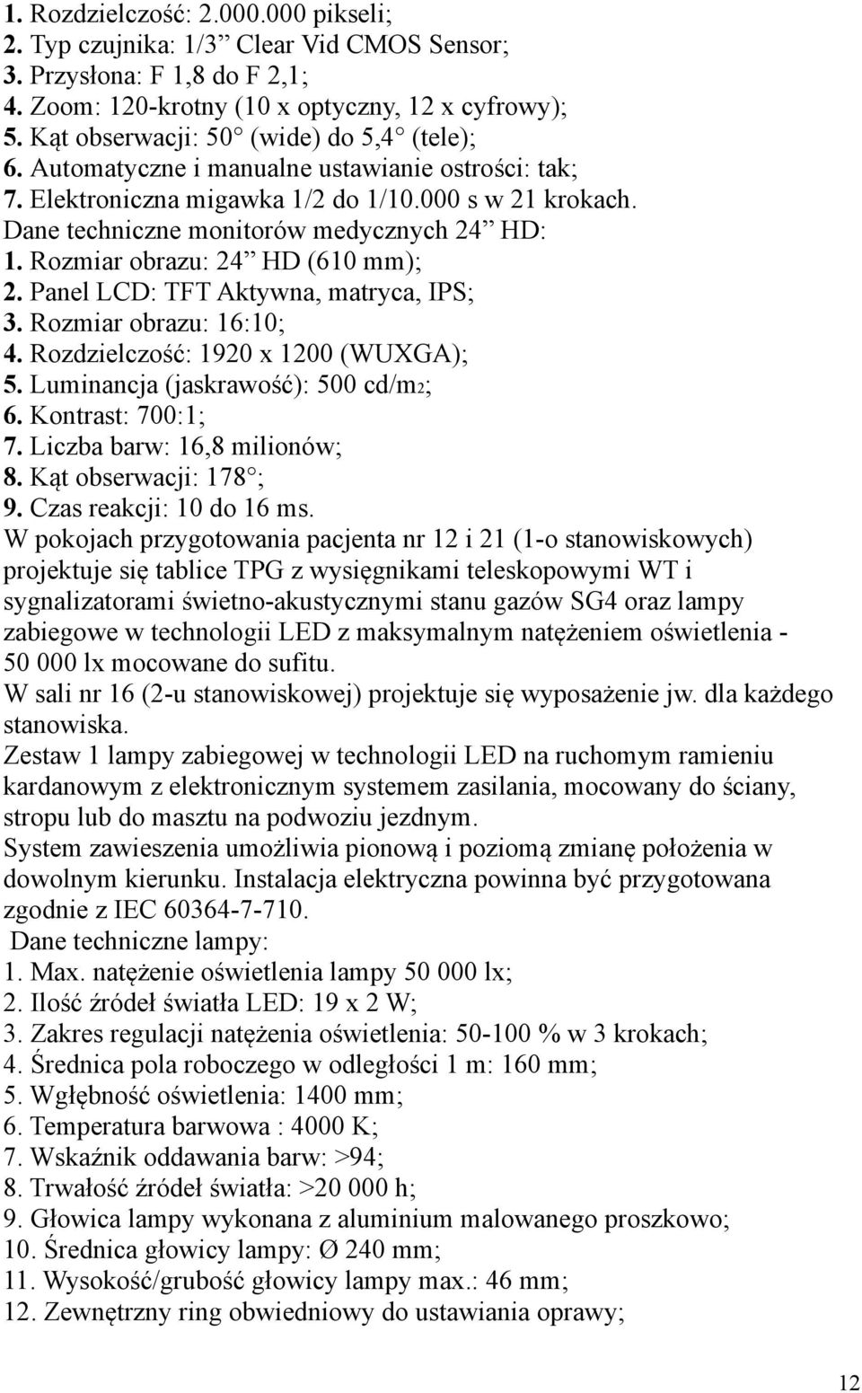 Rozmiar obrazu: 24 HD (610 mm); 2. Panel LCD: TFT Aktywna, matryca, IPS; 3. Rozmiar obrazu: 16:10; 4. Rozdzielczość: 1920 x 1200 (WUXGA); 5. Luminancja (jaskrawość): 500 cd/m2; 6. Kontrast: 700:1; 7.