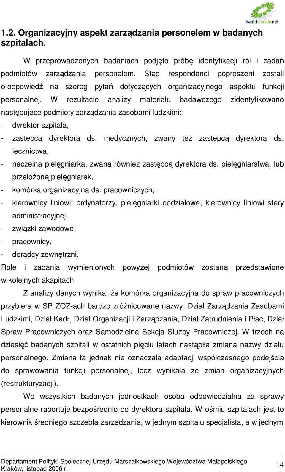 W rezultacie analizy materiału badawczego zidentyfikowano następujące podmioty zarządzania zasobami ludzkimi: - dyrektor szpitala, - zastępca dyrektora ds. medycznych, zwany teŝ zastępcą dyrektora ds.